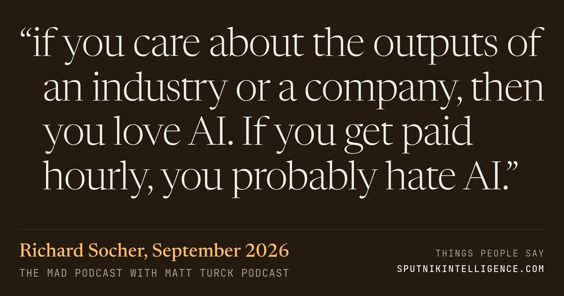 &ldquo;if you care about the outputs of an industry or a company, then you love AI. If you get paid hourly, you probably hate AI.&rdquo; — Richard Socher, The MAD Podcast with Matt Turck
