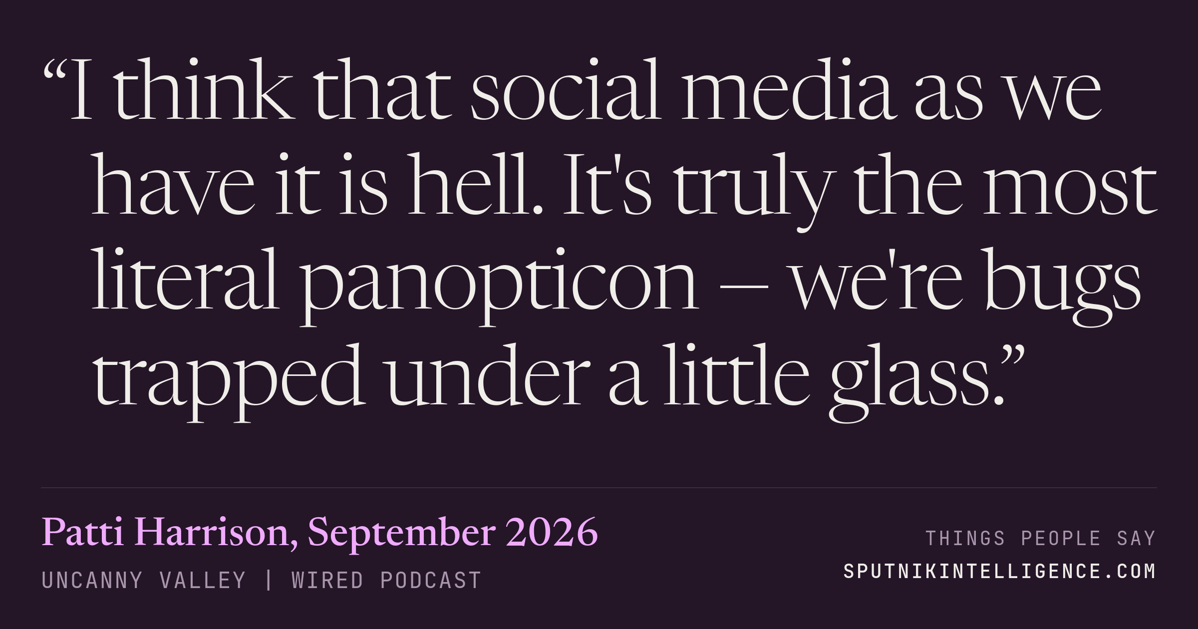 &ldquo;I think that social media as we have it is hell. It's truly the most literal panopticon — we're bugs trapped under a little glass.&rdquo; — Patti Harrison, Uncanny Valley | WIRED