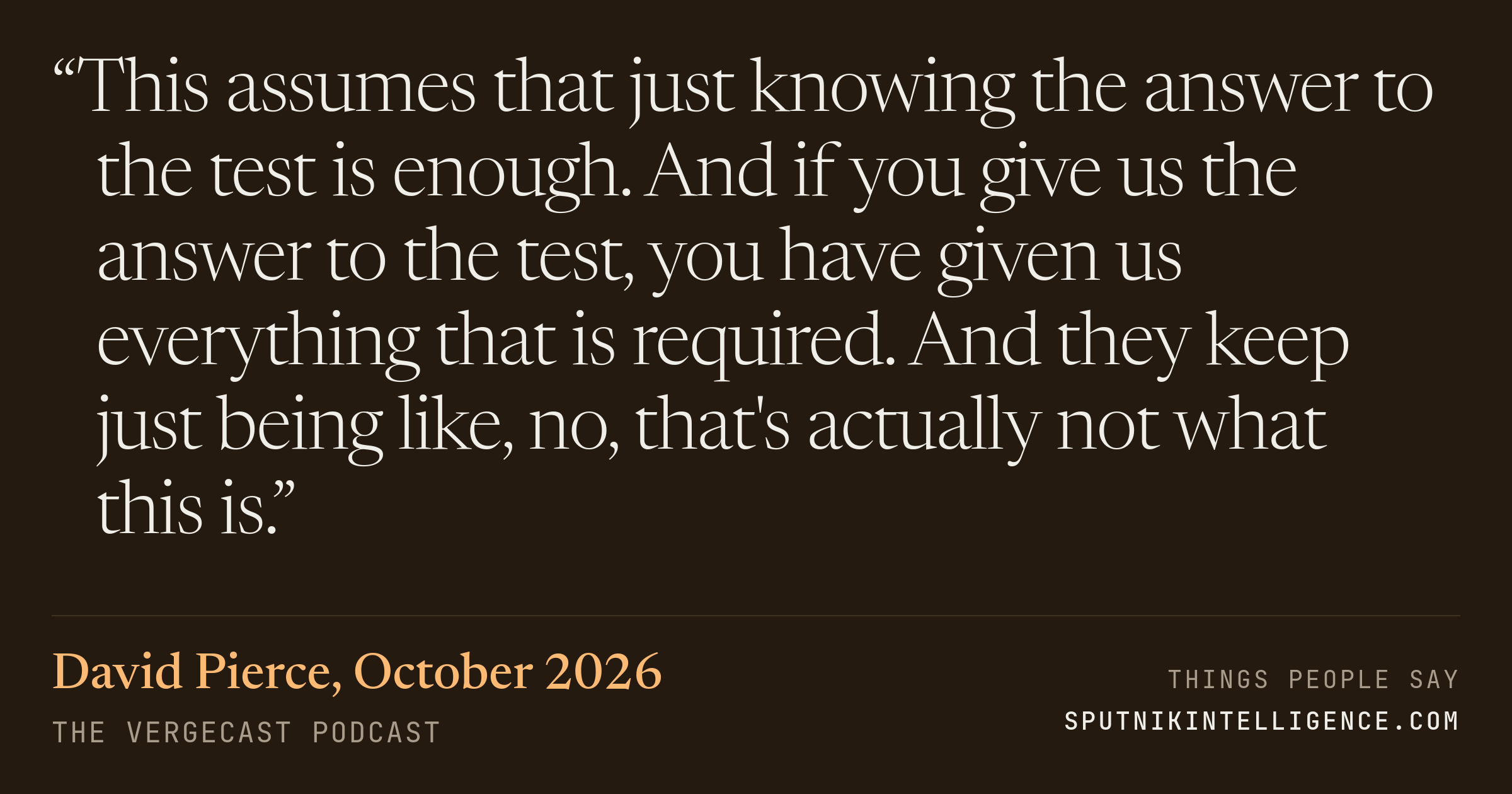 &ldquo;This assumes that just knowing the answer to the test is enough. And if you give us the answer to the test, you have given us everything that is required. And they keep just being like, no, that's actually not what this is.&rdquo; — David Pierce, The Vergecast