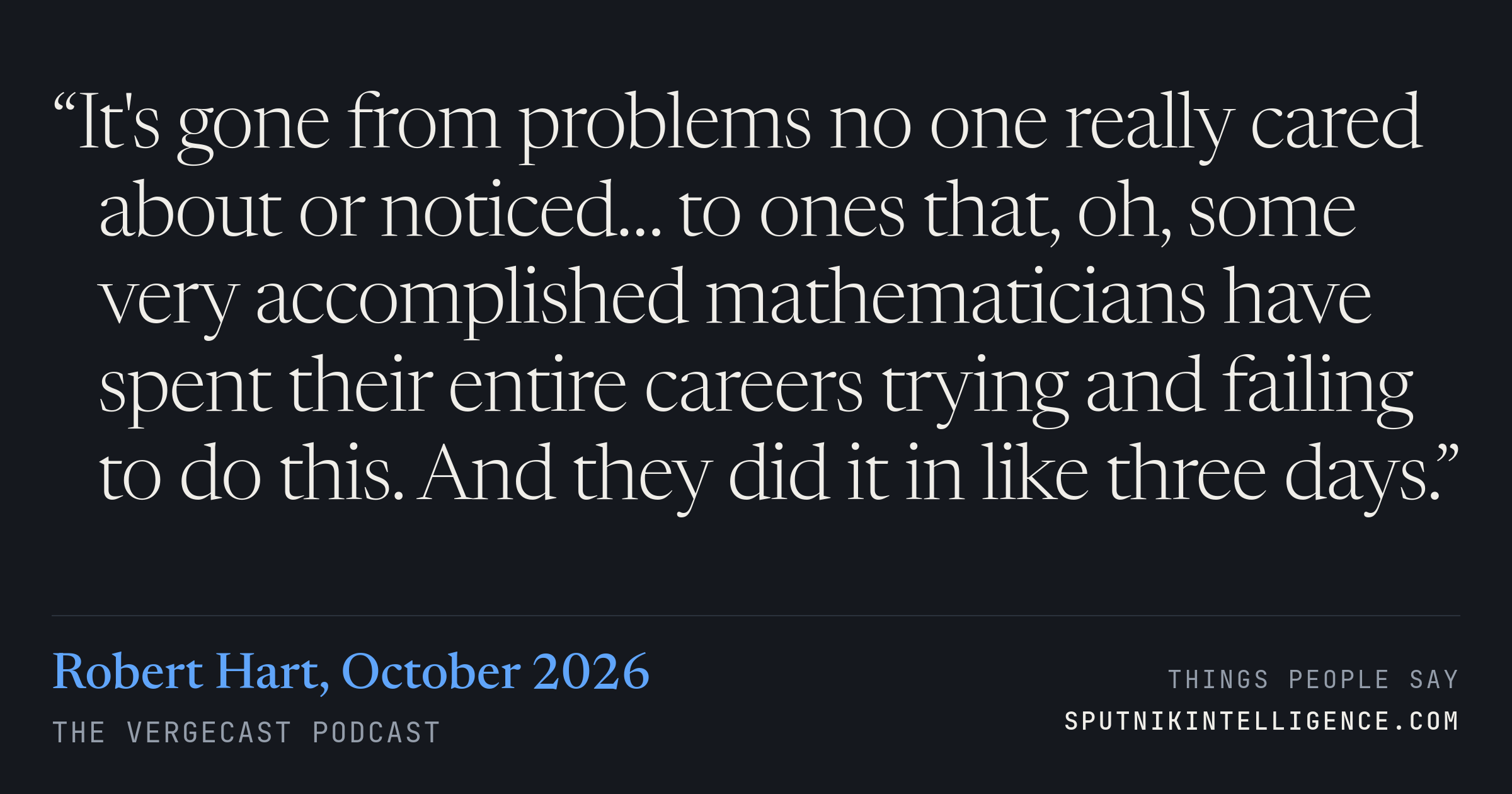 &ldquo;It's gone from problems no one really cared about or noticed… to ones that, oh, some very accomplished mathematicians have spent their entire careers trying and failing to do this. And they did it in like three days.&rdquo; — Robert Hart, The Vergecast
