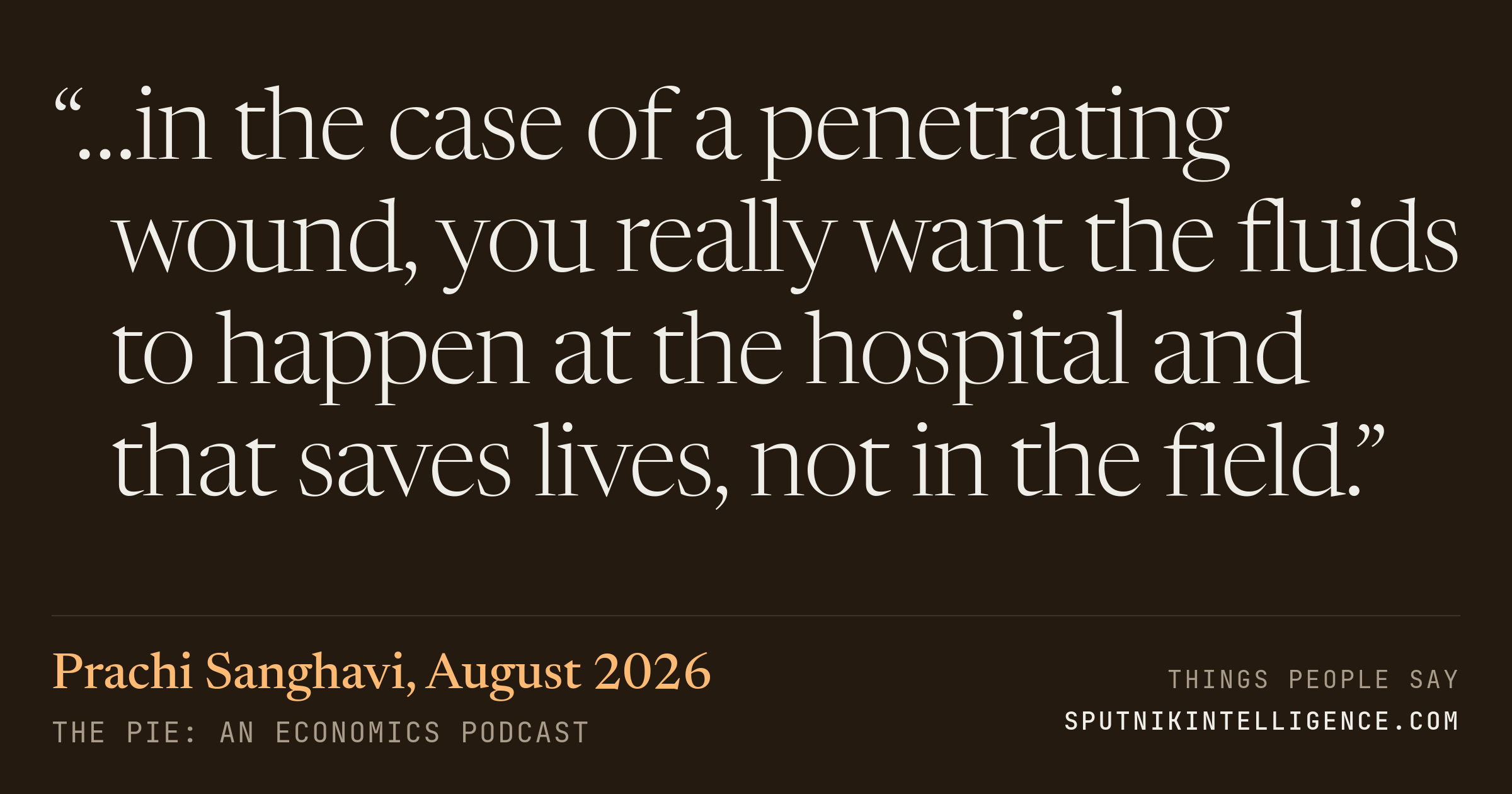 &ldquo;…in the case of a penetrating wound, you really want the fluids to happen at the hospital and that saves lives, not in the field.&rdquo; — Prachi Sanghavi, The Pie: An Economics Podcast