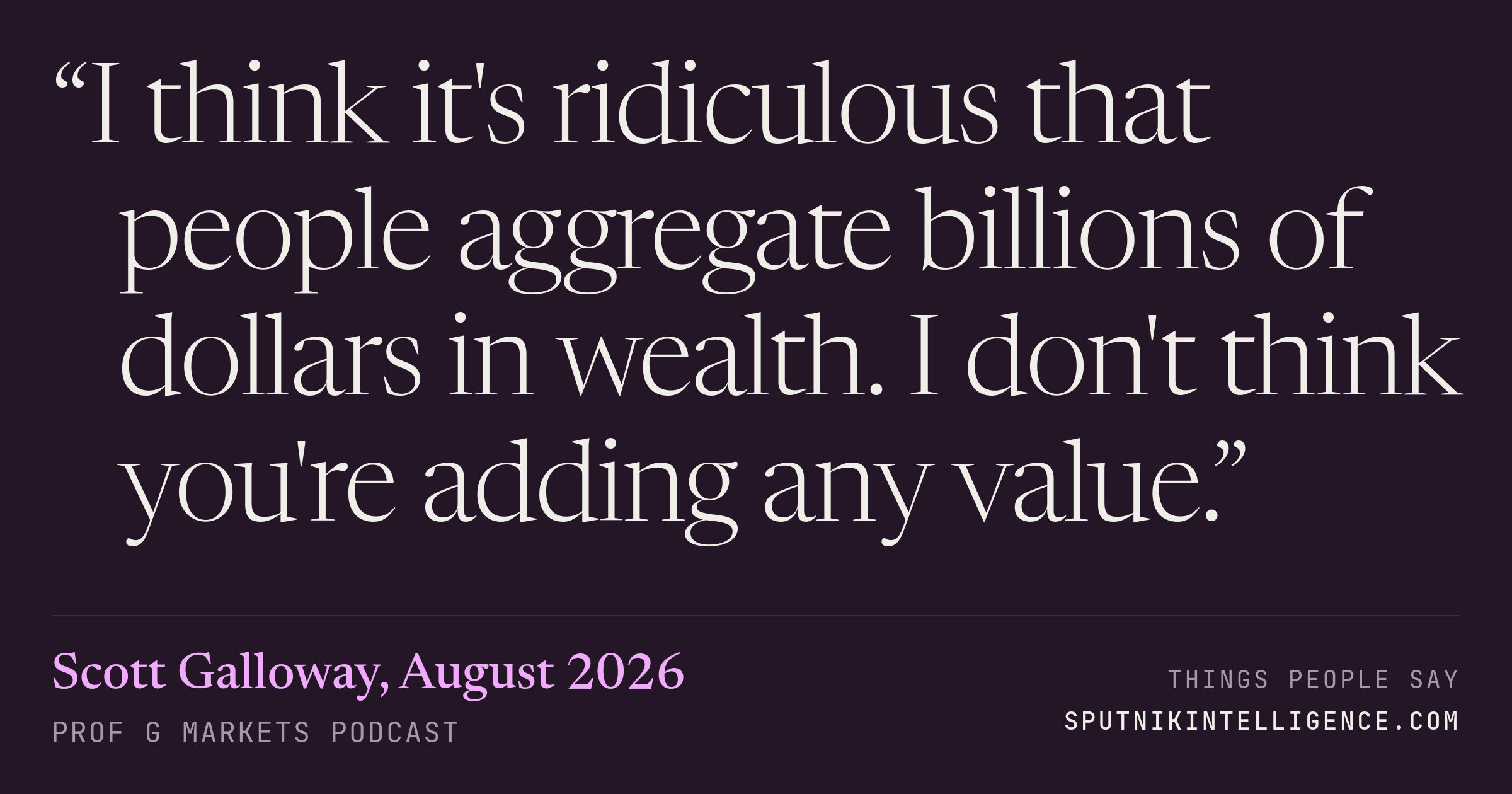 &ldquo;I think it's ridiculous that people aggregate billions of dollars in wealth. I don't think you're adding any value.&rdquo; — Scott Galloway, Prof G Markets