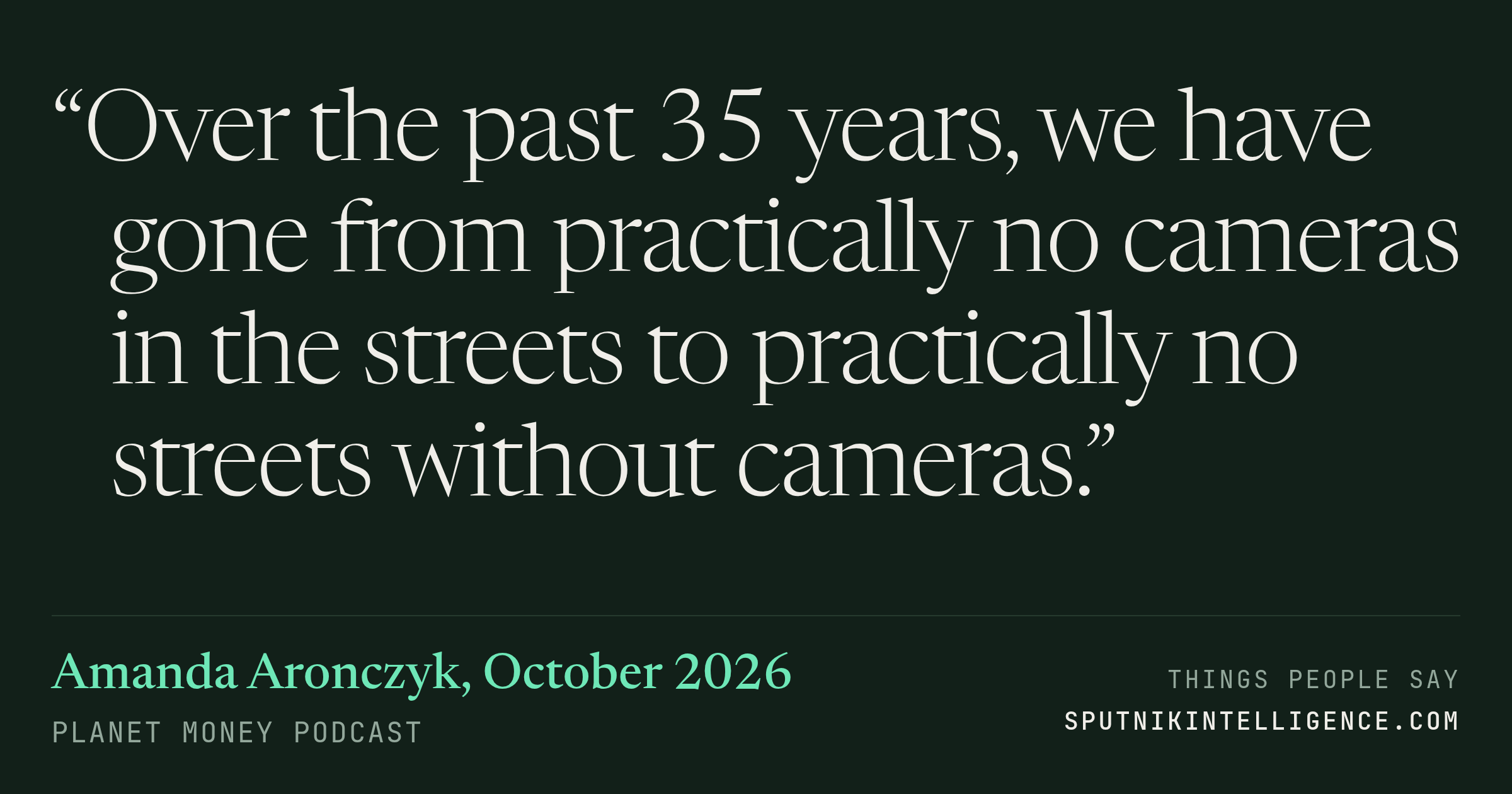&ldquo;Over the past 35 years, we have gone from practically no cameras in the streets to practically no streets without cameras.&rdquo; — Amanda Aronczyk, Planet Money
