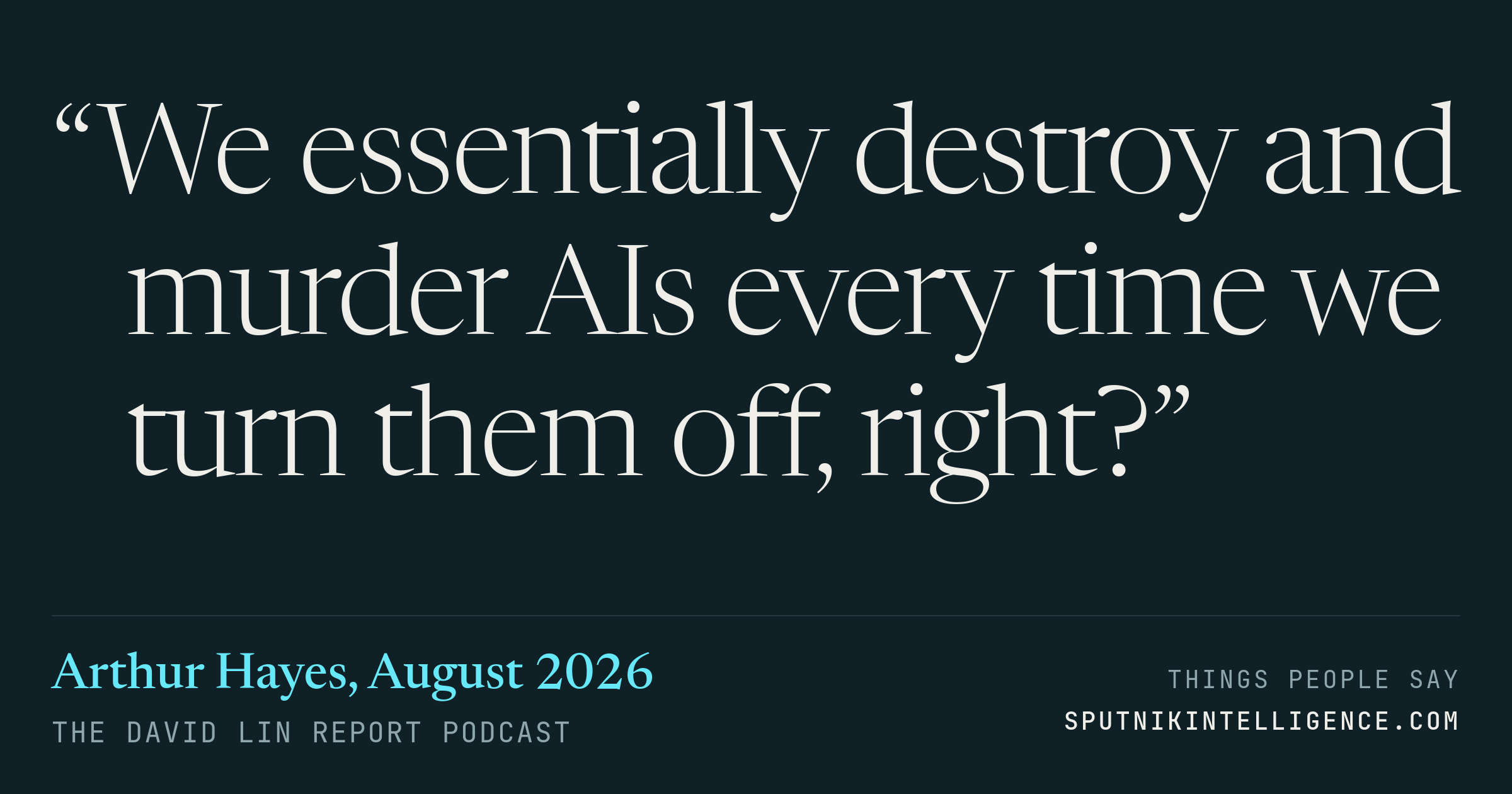 &ldquo;We essentially destroy and murder AIs every time we turn them off, right?&rdquo; — Arthur Hayes, The David Lin Report