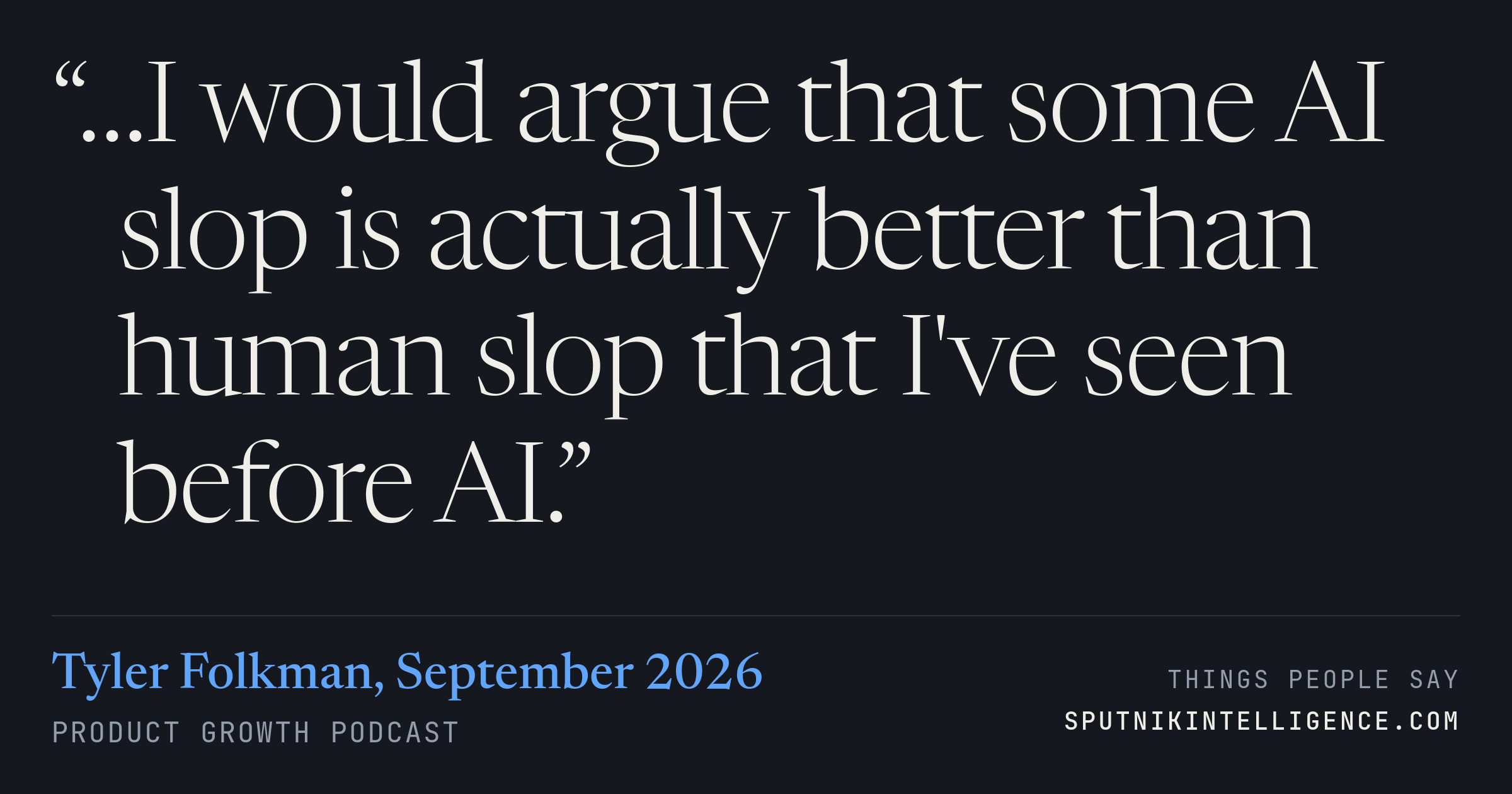 &ldquo;…I would argue that some AI slop is actually better than human slop that I've seen before AI.&rdquo; — Tyler Folkman, Product Growth
