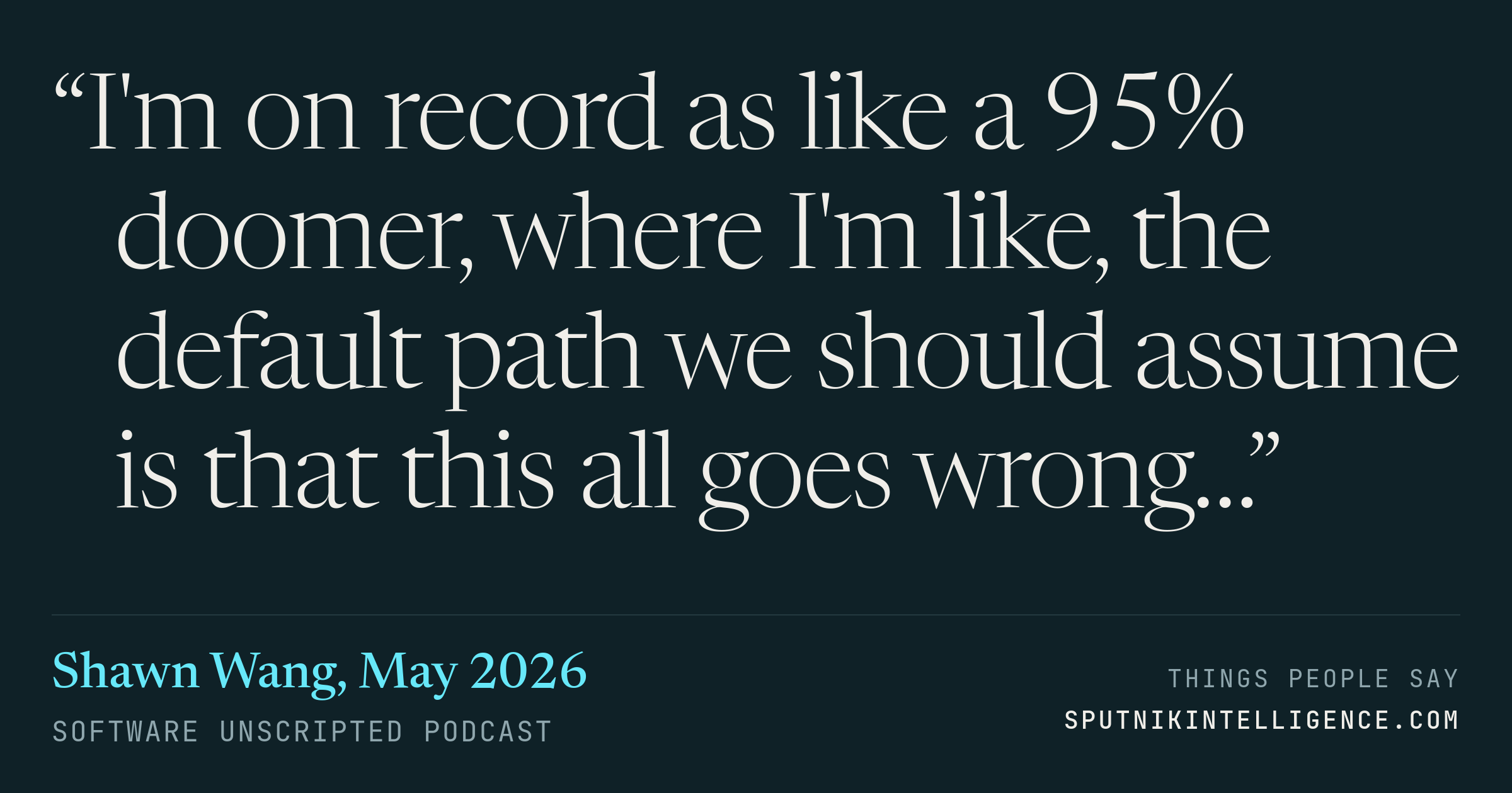 &ldquo;I'm on record as like a 95% doomer, where I'm like, the default path we should assume is that this all goes wrong…&rdquo; — Shawn Wang, Software Unscripted