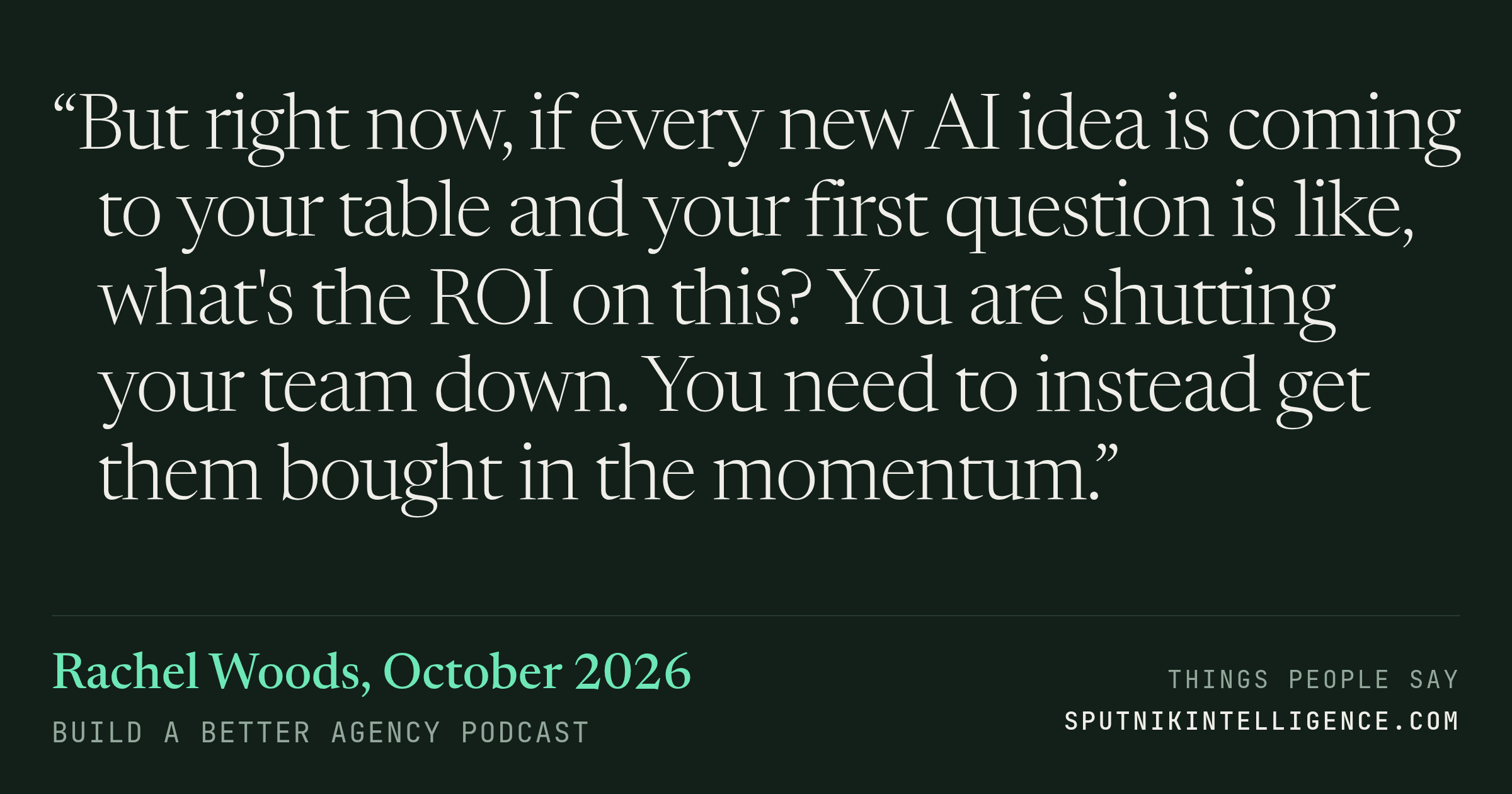 &ldquo;But right now, if every new AI idea is coming to your table and your first question is like, what's the ROI on this? You are shutting your team down. You need to instead get them bought in the momentum.&rdquo; — Rachel Woods, Build a Better Agency Podcast