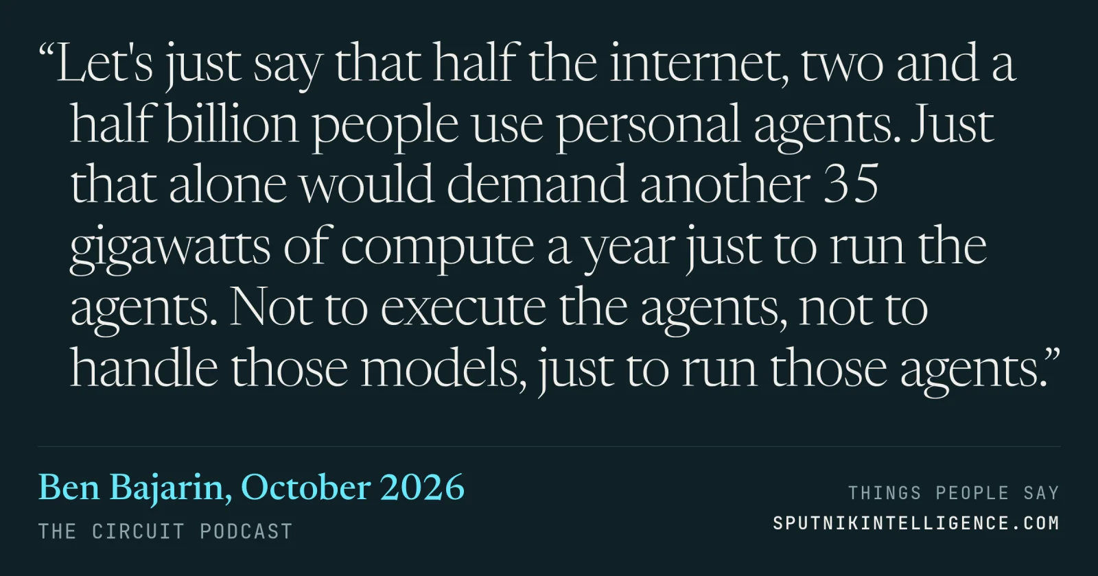 &ldquo;Let's just say that half the internet, two and a half billion people use personal agents. Just that alone would demand another 35 gigawatts of compute a year just to run the agents. Not to execute the agents, not to handle those models, just to run those agents.&rdquo; — Ben Bajarin, The Circuit