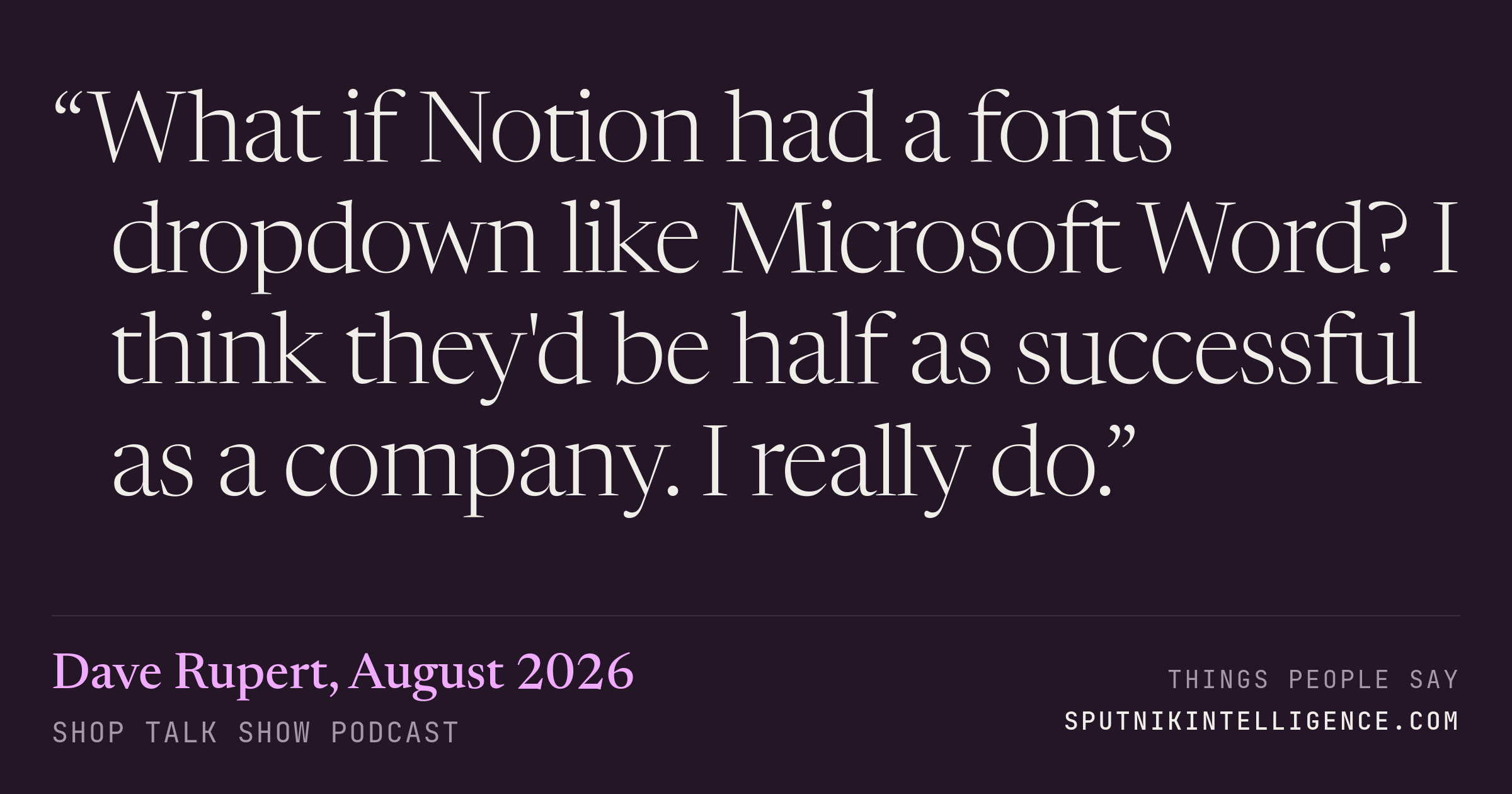 &ldquo;What if Notion had a fonts dropdown like Microsoft Word? I think they'd be half as successful as a company. I really do.&rdquo; — Dave Rupert, Shop Talk Show