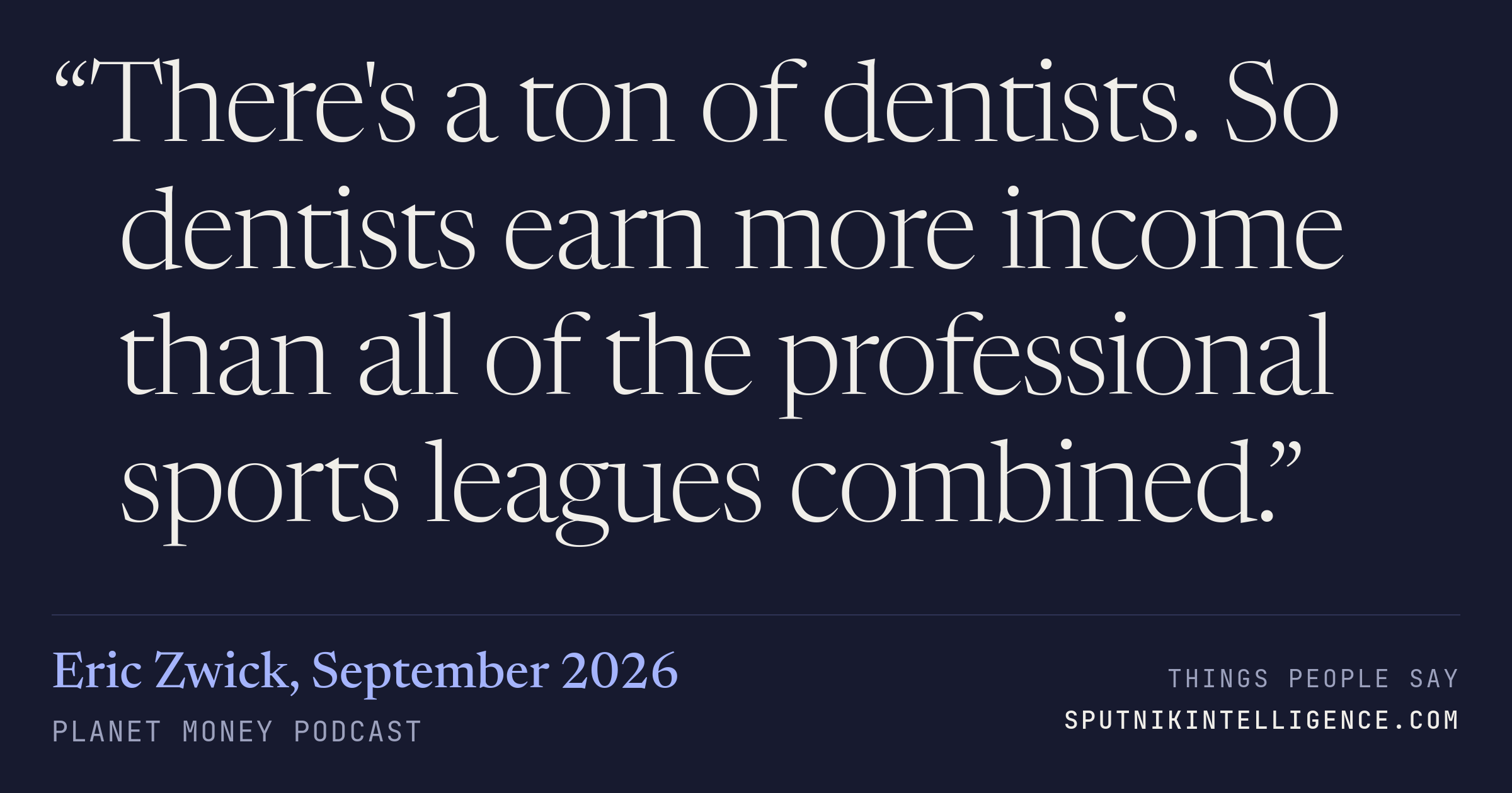 &ldquo;There's a ton of dentists. So dentists earn more income than all of the professional sports leagues combined.&rdquo; — Eric Zwick, Planet Money