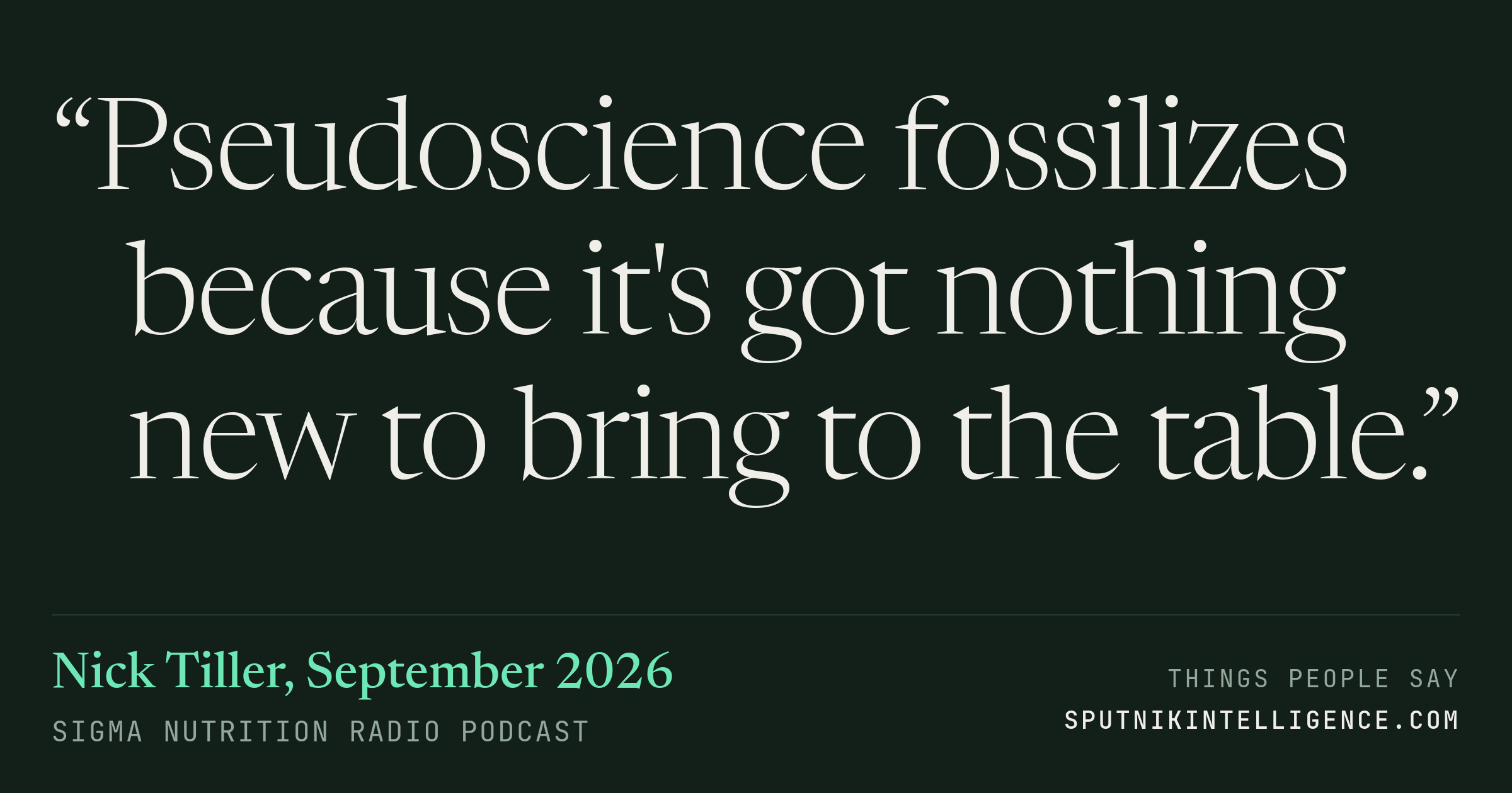 &ldquo;Pseudoscience fossilizes because it's got nothing new to bring to the table.&rdquo; — Nick Tiller, Sigma Nutrition Radio