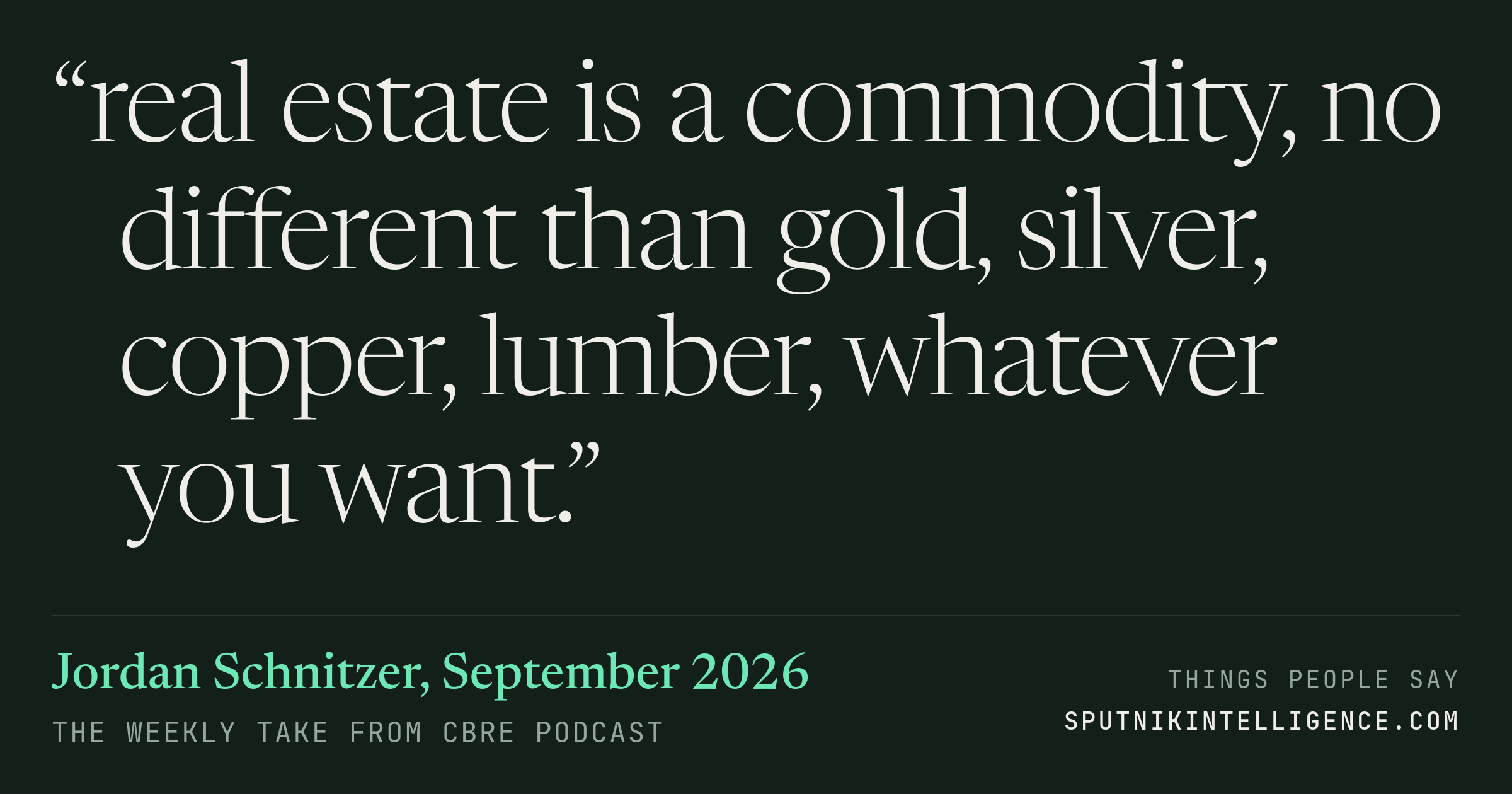 &ldquo;real estate is a commodity, no different than gold, silver, copper, lumber, whatever you want.&rdquo; — Jordan Schnitzer, The Weekly Take from CBRE