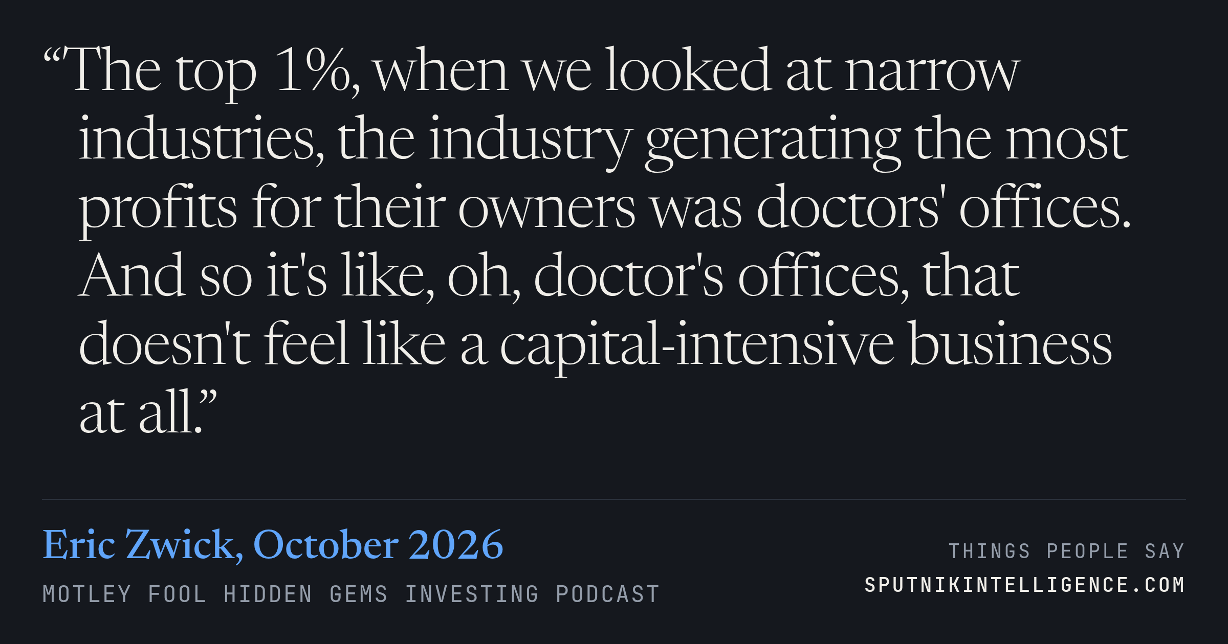 &ldquo;The top 1%, when we looked at narrow industries, the industry generating the most profits for their owners was doctors' offices. And so it's like, oh, doctor's offices, that doesn't feel like a capital-intensive business at all.&rdquo; — Eric Zwick, Motley Fool Hidden Gems Investing