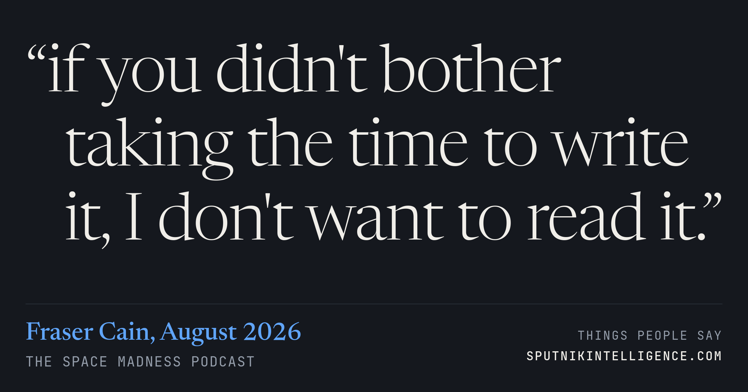 &ldquo;if you didn't bother taking the time to write it, I don't want to read it.&rdquo; — Fraser Cain, The Space Madness Podcast