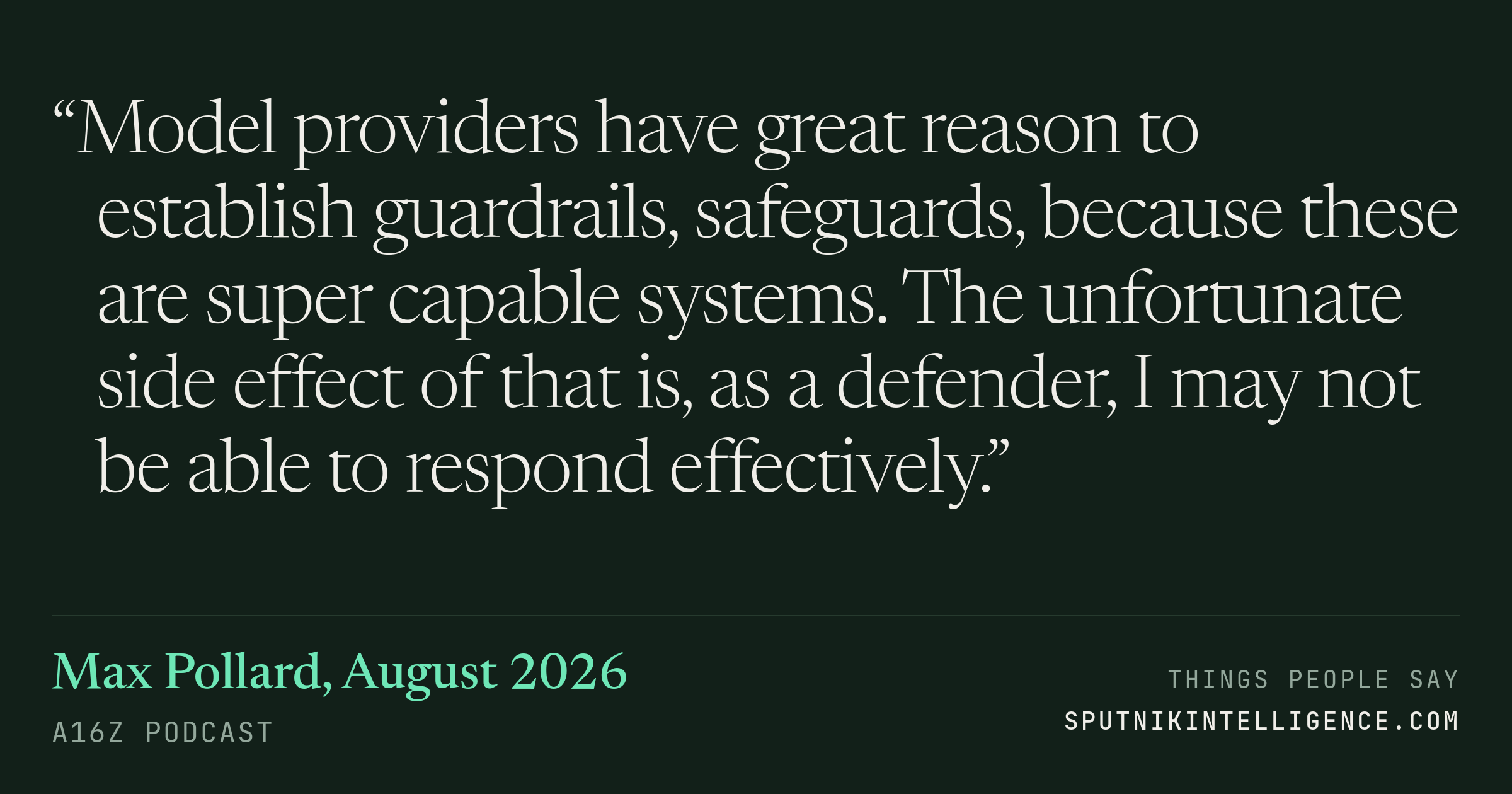 &ldquo;Model providers have great reason to establish guardrails, safeguards, because these are super capable systems. The unfortunate side effect of that is, as a defender, I may not be able to respond effectively.&rdquo; — Max Pollard, a16z Podcast