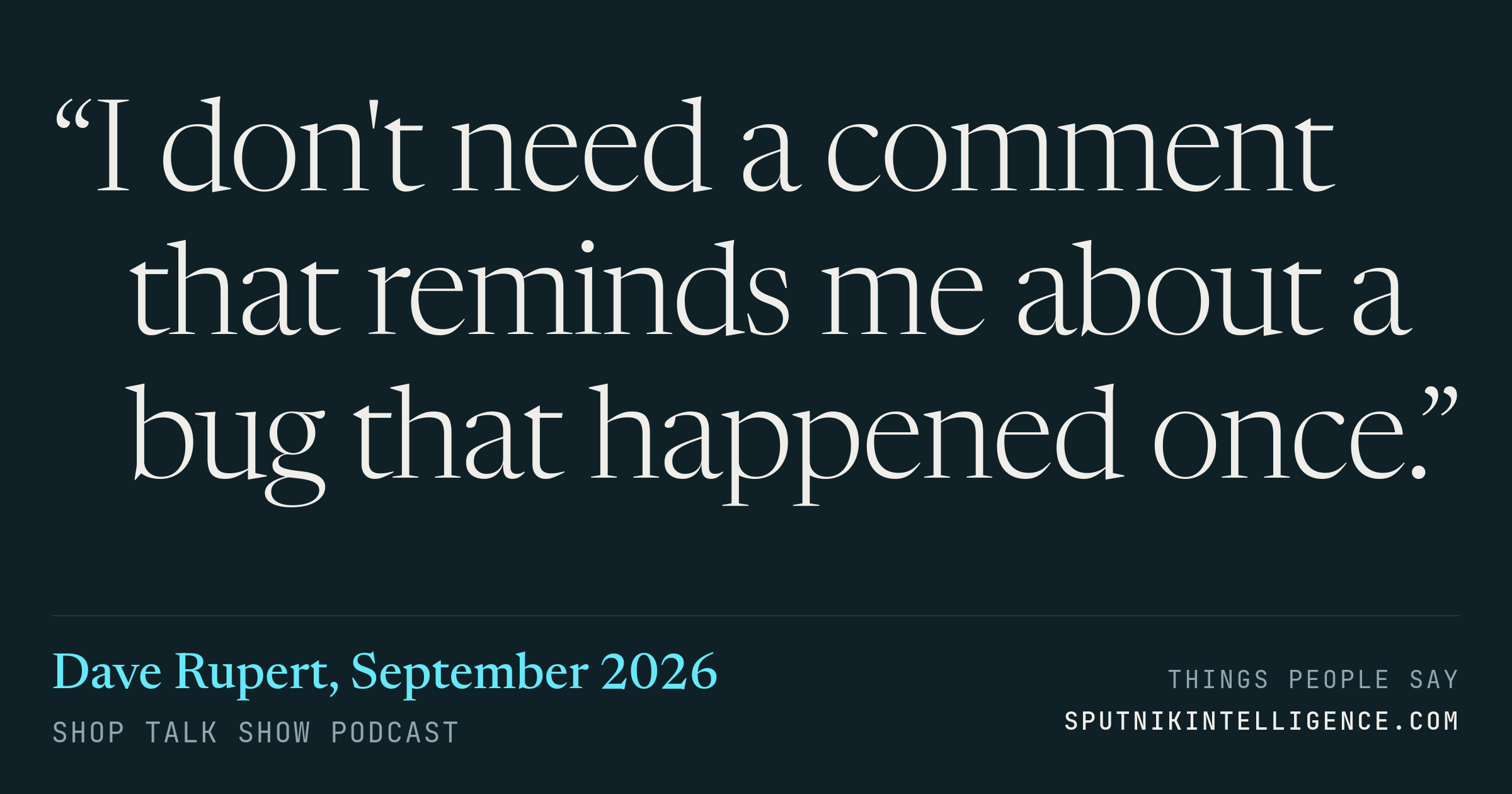 &ldquo;I don't need a comment that reminds me about a bug that happened once.&rdquo; — Dave Rupert, Shop Talk Show