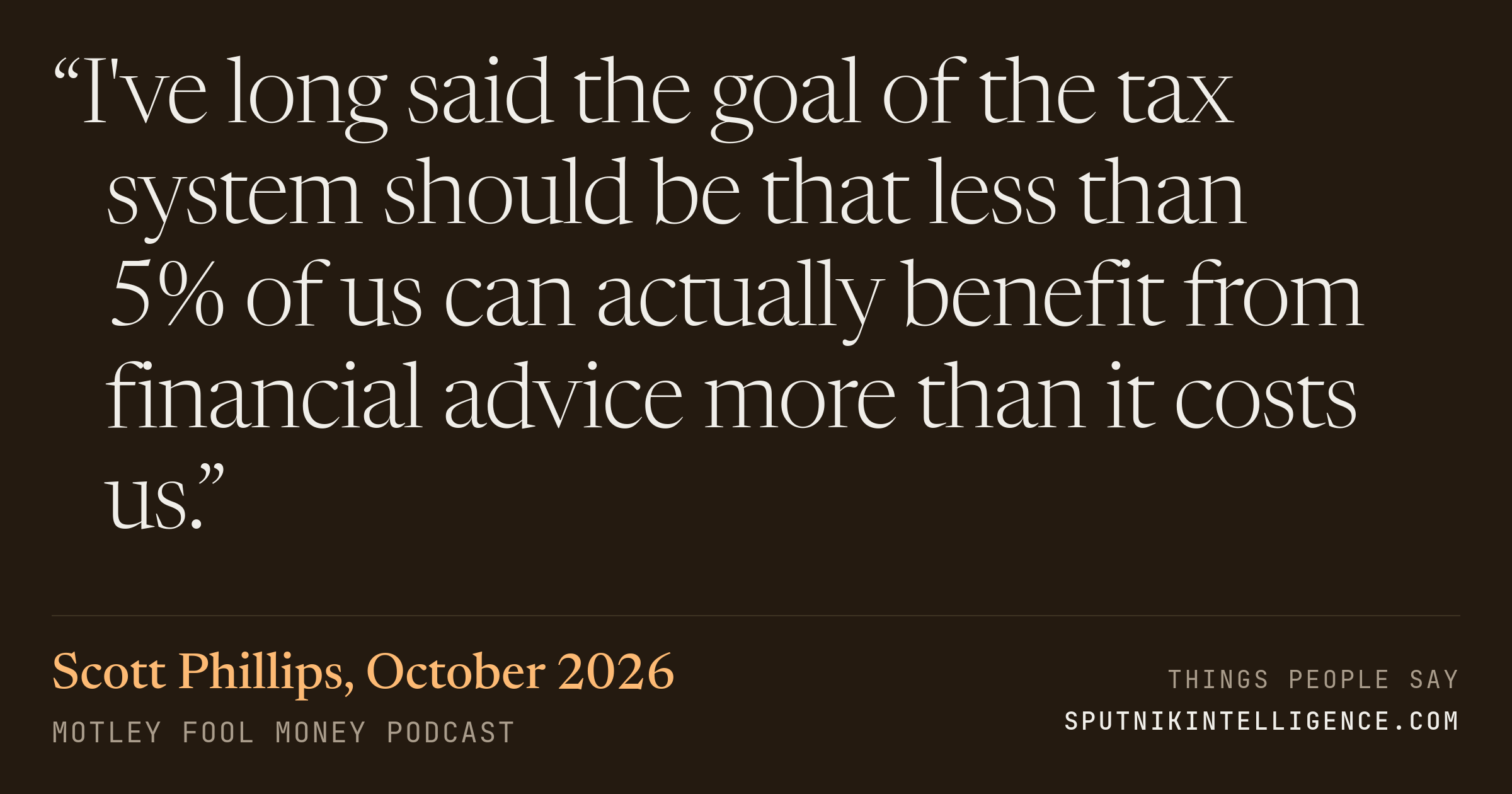 &ldquo;I've long said the goal of the tax system should be that less than 5% of us can actually benefit from financial advice more than it costs us.&rdquo; — Scott Phillips, Motley Fool Money
