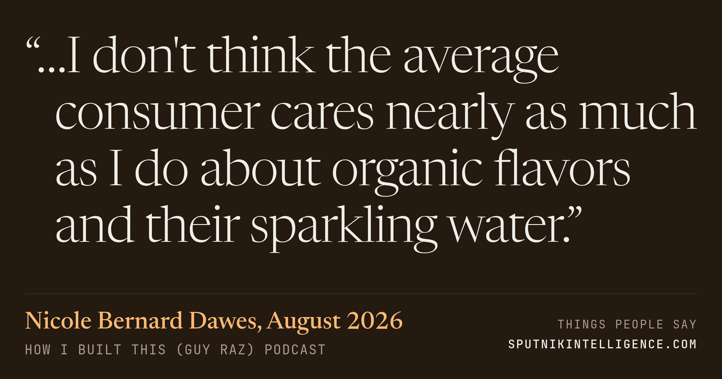 &ldquo;…I don't think the average consumer cares nearly as much as I do about organic flavors and their sparkling water.&rdquo; — Nicole Bernard Dawes, How I Built This (Guy Raz)