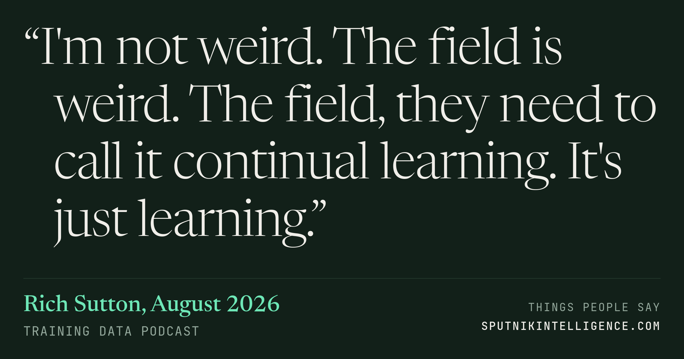 &ldquo;I'm not weird. The field is weird. The field, they need to call it continual learning. It's just learning.&rdquo; — Rich Sutton, Training Data