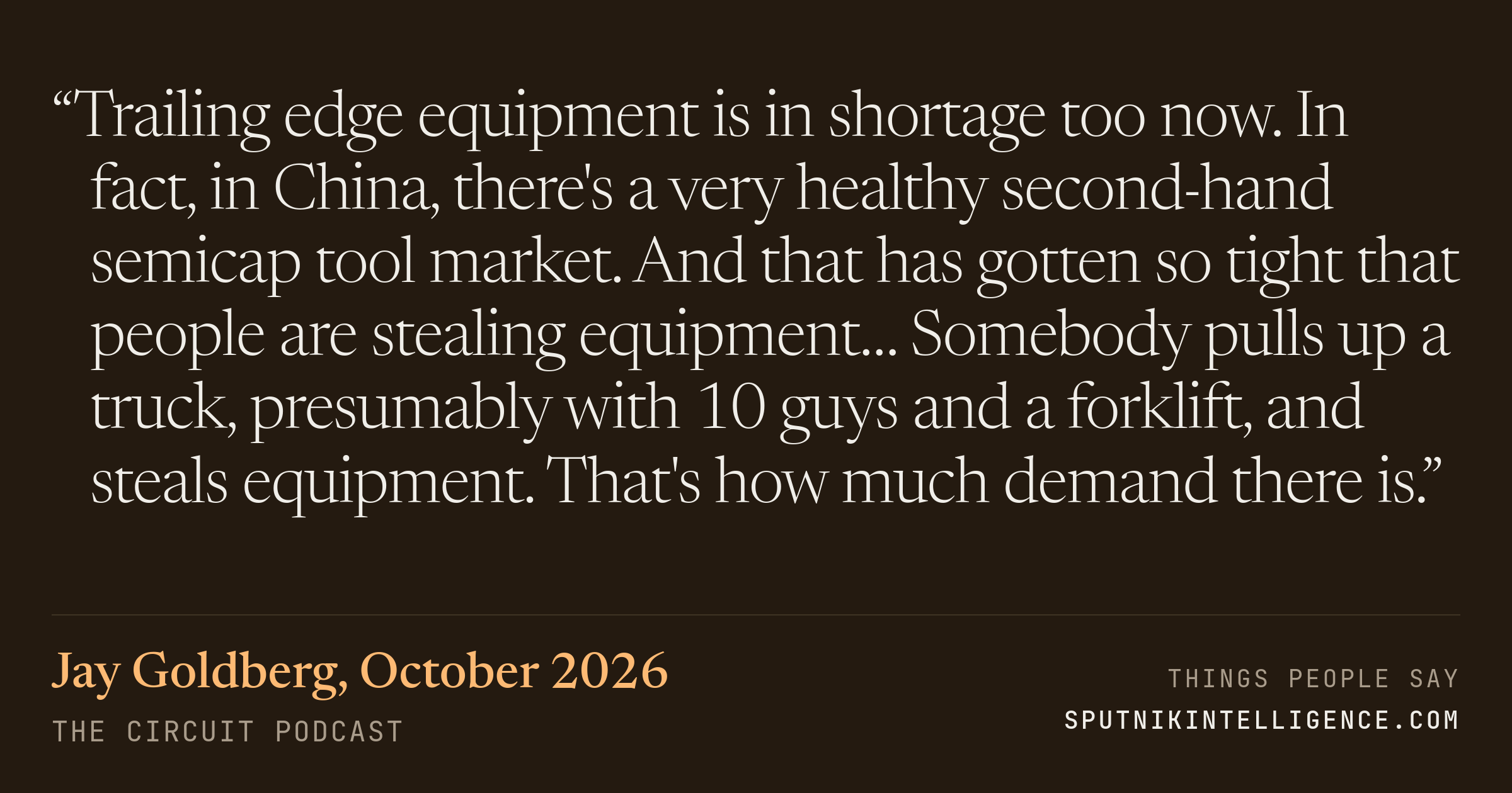 &ldquo;Trailing edge equipment is in shortage too now. In fact, in China, there's a very healthy second-hand semicap tool market. And that has gotten so tight that people are stealing equipment… Somebody pulls up a truck, presumably with 10 guys and a forklift, and steals equipment. That's how much demand there is.&rdquo; — Jay Goldberg, The Circuit