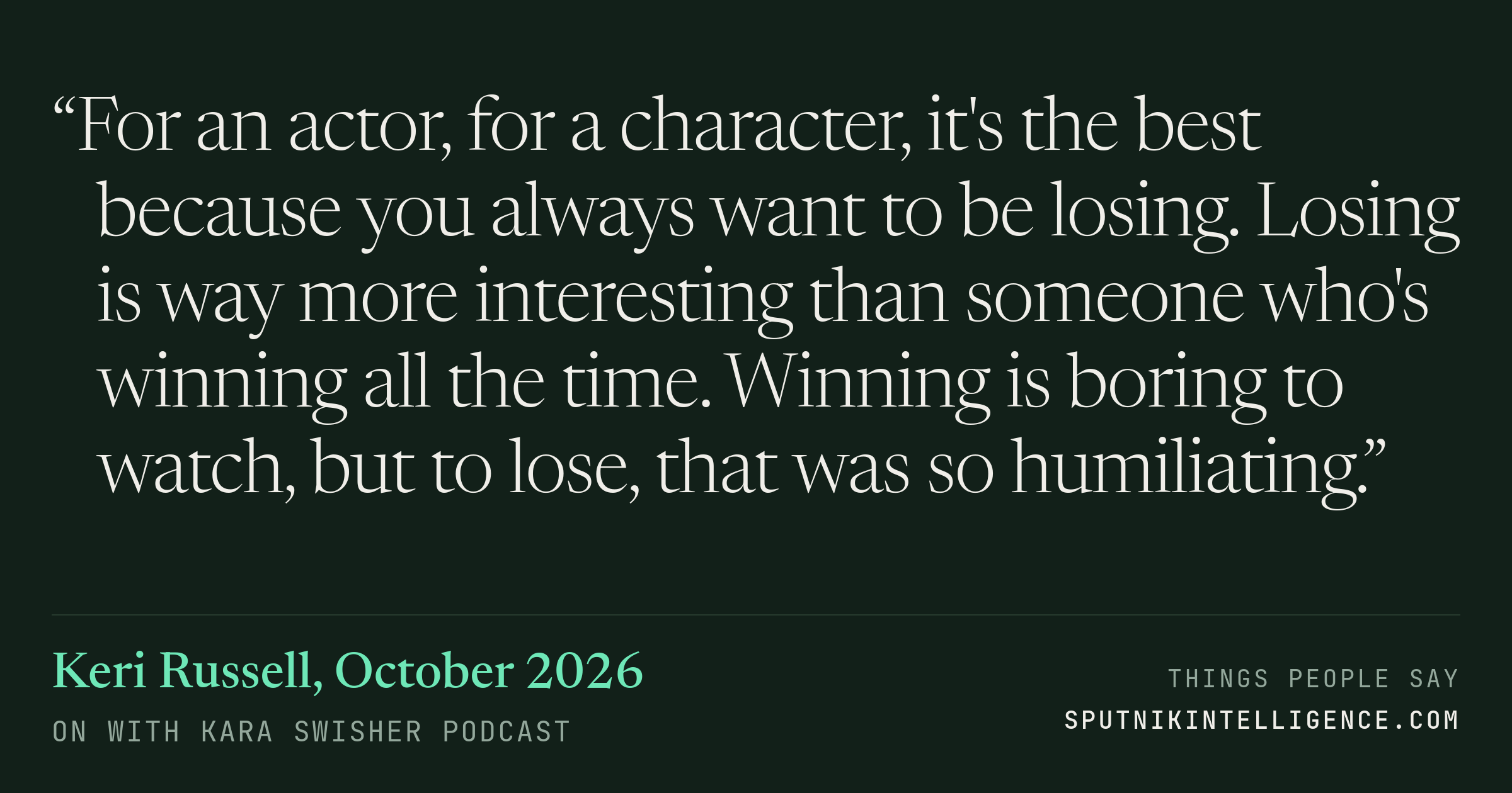 &ldquo;For an actor, for a character, it's the best because you always want to be losing. Losing is way more interesting than someone who's winning all the time. Winning is boring to watch, but to lose, that was so humiliating.&rdquo; — Keri Russell, On with Kara Swisher