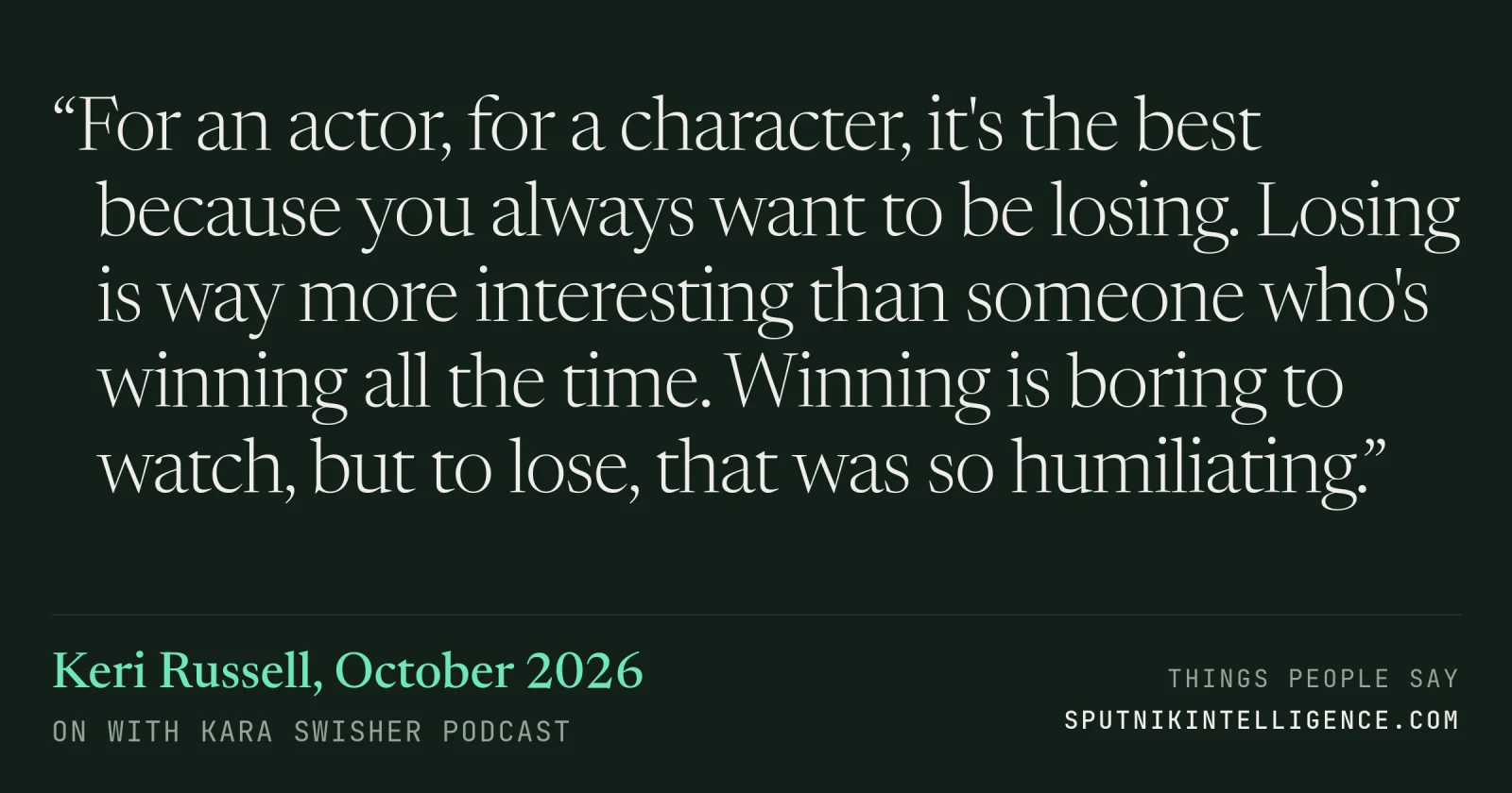 &ldquo;For an actor, for a character, it's the best because you always want to be losing. Losing is way more interesting than someone who's winning all the time. Winning is boring to watch, but to lose, that was so humiliating.&rdquo; — Keri Russell, On with Kara Swisher