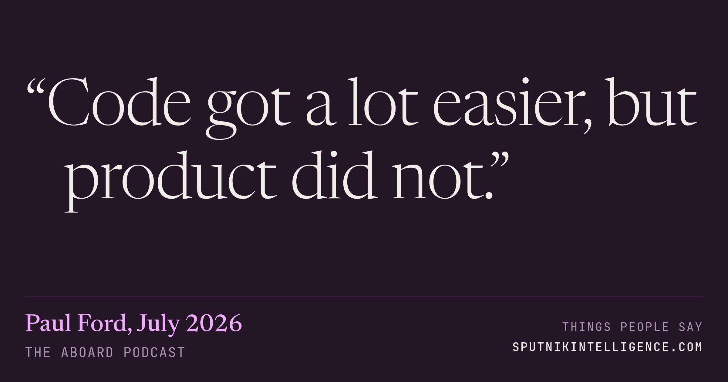 &ldquo;Code got a lot easier, but product did not.&rdquo; — Paul Ford, The Aboard Podcast