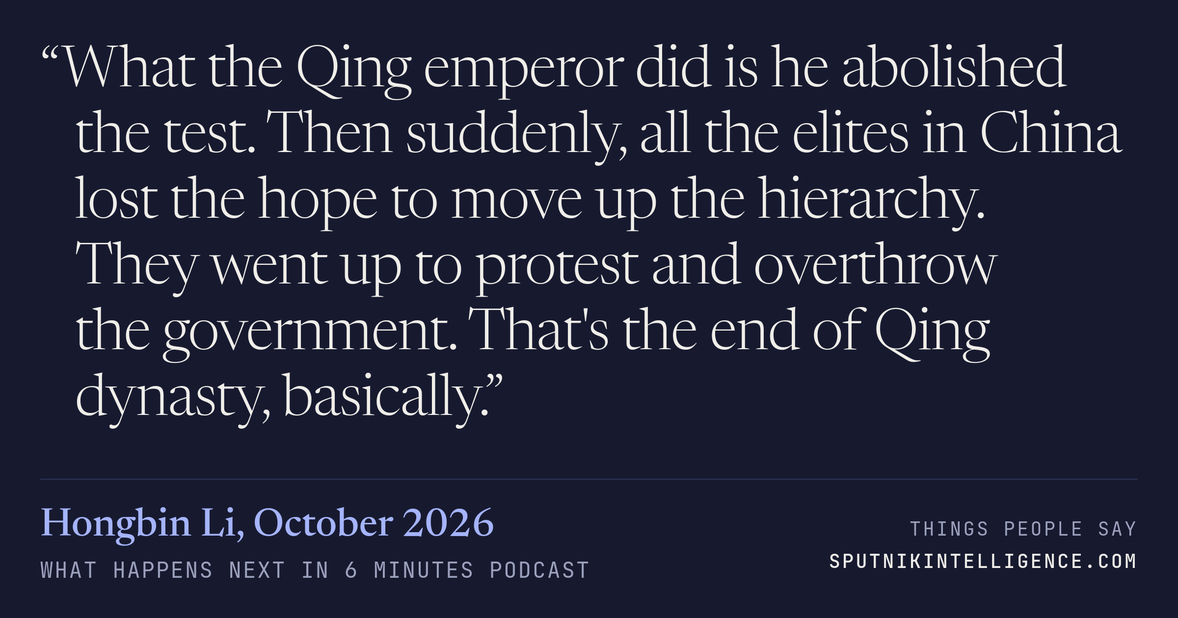 &ldquo;What the Qing emperor did is he abolished the test. Then suddenly, all the elites in China lost the hope to move up the hierarchy. They went up to protest and overthrow the government. That's the end of Qing dynasty, basically.&rdquo; — Hongbin Li, What Happens Next in 6 Minutes