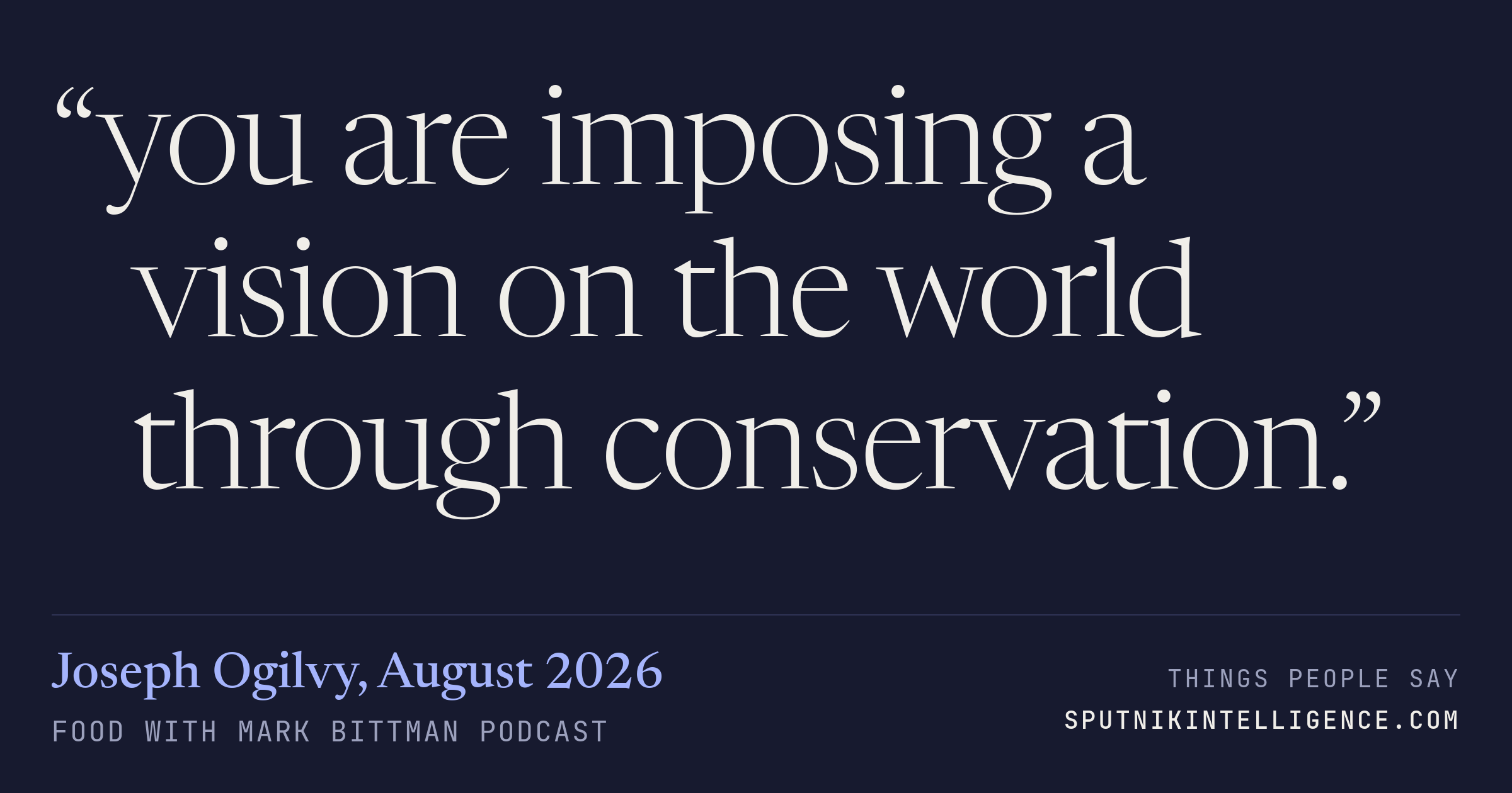 &ldquo;you are imposing a vision on the world through conservation.&rdquo; — Joseph Ogilvy, Food with Mark Bittman