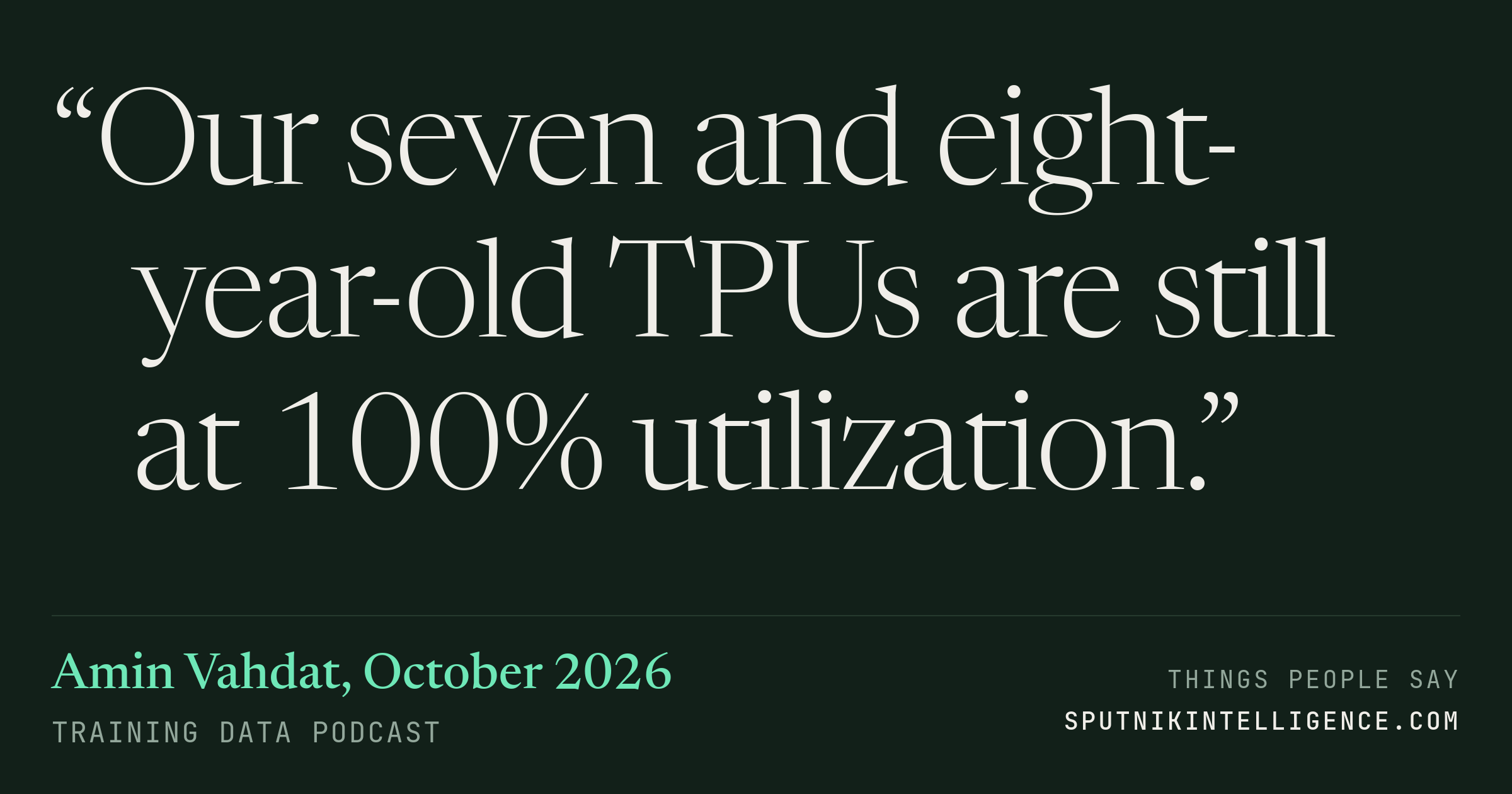 &ldquo;Our seven and eight-year-old TPUs are still at 100% utilization.&rdquo; — Amin Vahdat, Training Data