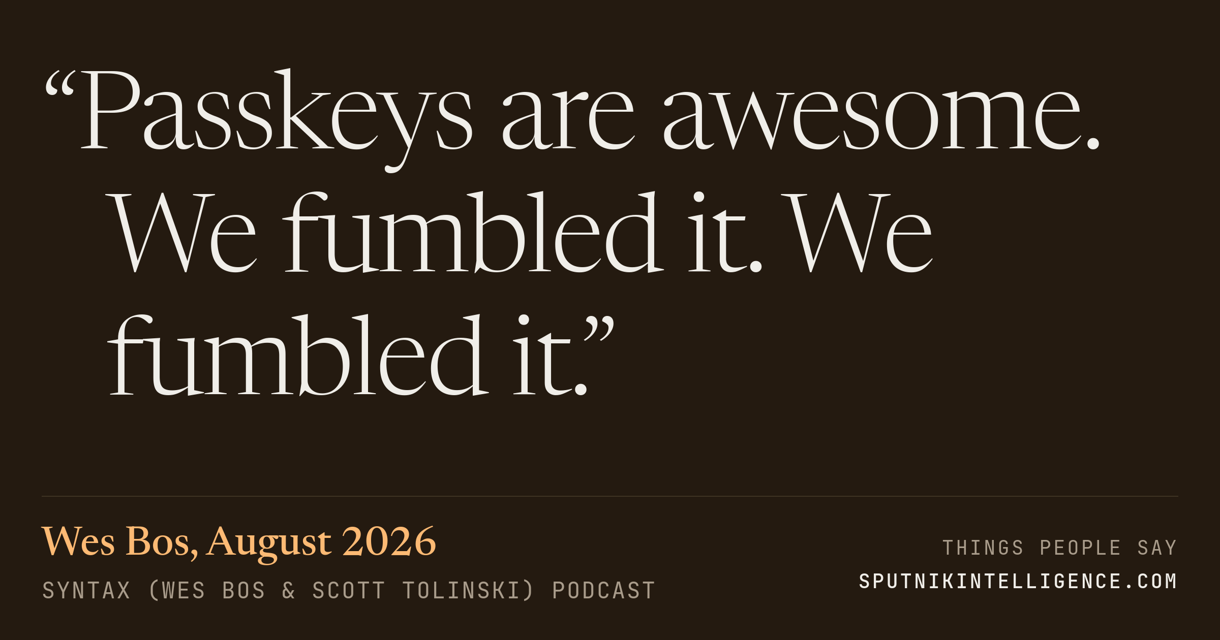 &ldquo;Passkeys are awesome. We fumbled it. We fumbled it.&rdquo; — Wes Bos, Syntax (Wes Bos & Scott Tolinski)