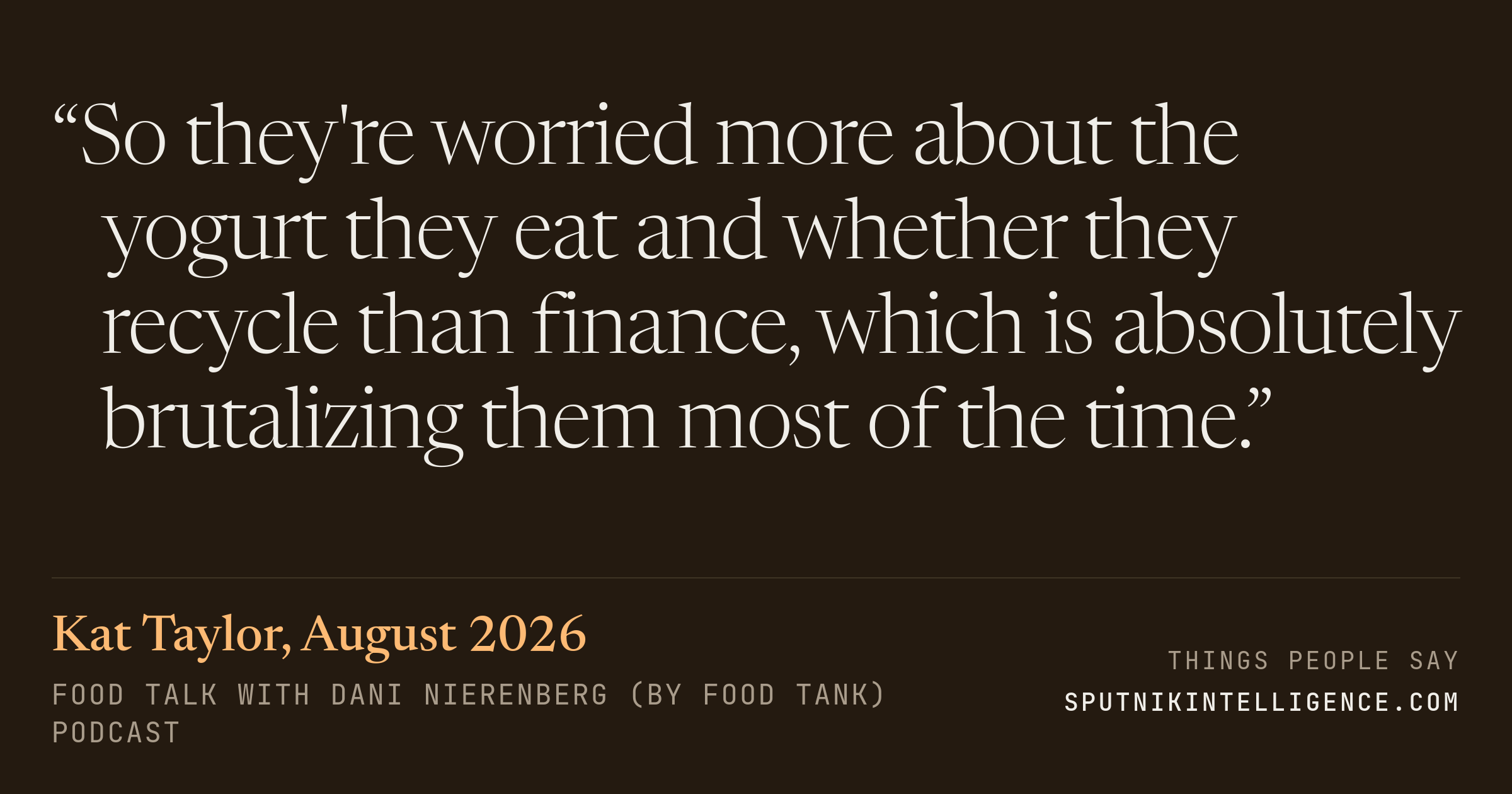 &ldquo;So they're worried more about the yogurt they eat and whether they recycle than finance, which is absolutely brutalizing them most of the time.&rdquo; — Kat Taylor, Food Talk with Dani Nierenberg (by Food Tank)