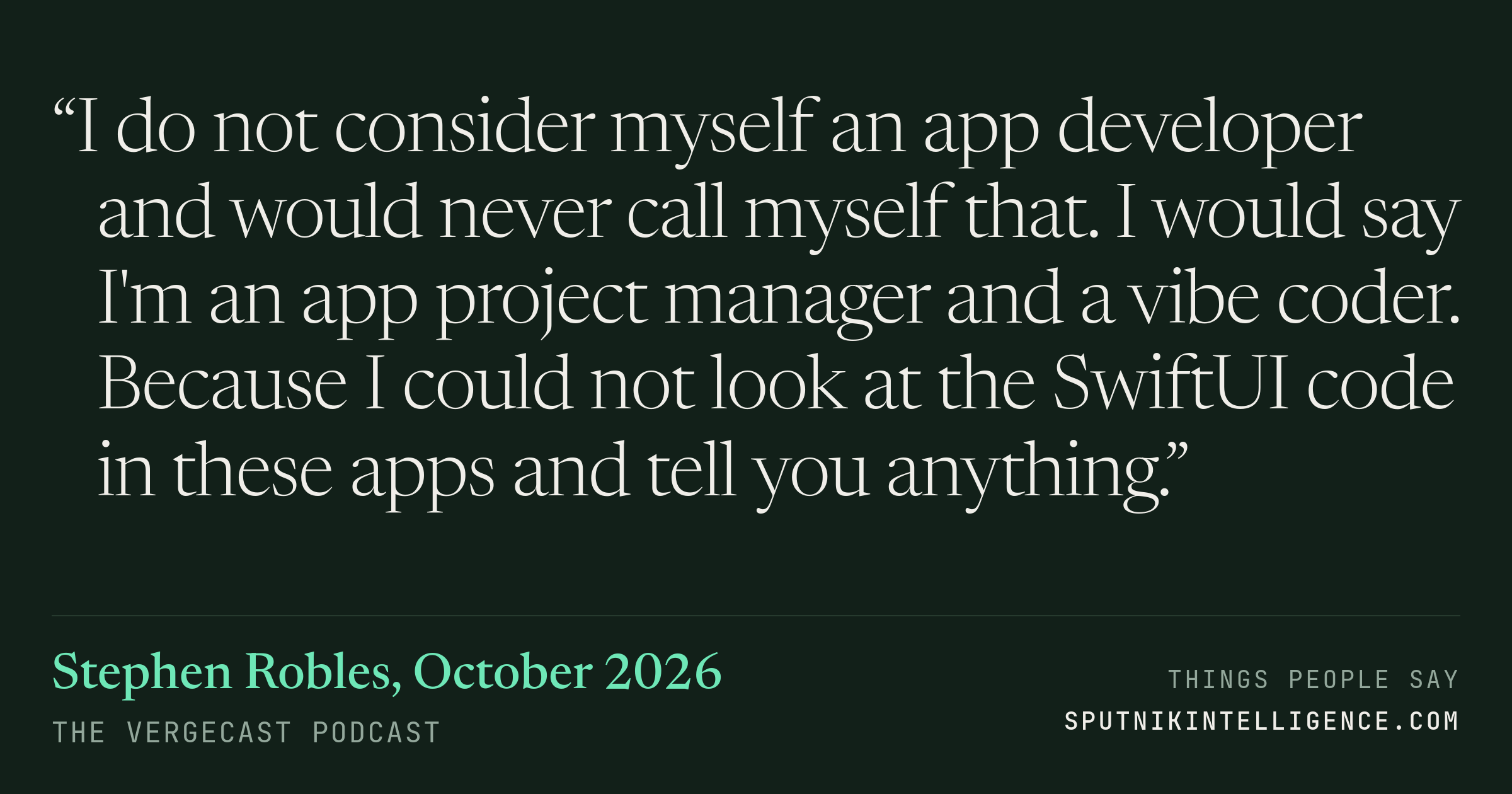 &ldquo;I do not consider myself an app developer and would never call myself that. I would say I'm an app project manager and a vibe coder. Because I could not look at the SwiftUI code in these apps and tell you anything.&rdquo; — Stephen Robles, The Vergecast