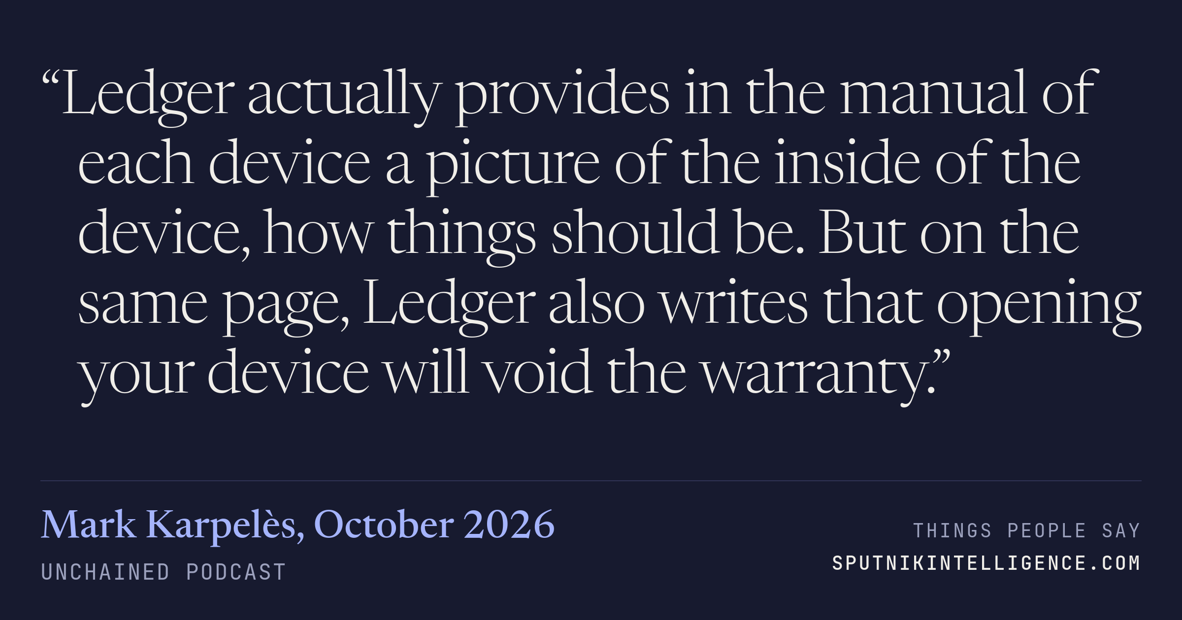 &ldquo;Ledger actually provides in the manual of each device a picture of the inside of the device, how things should be. But on the same page, Ledger also writes that opening your device will void the warranty.&rdquo; — Mark Karpelès, Unchained