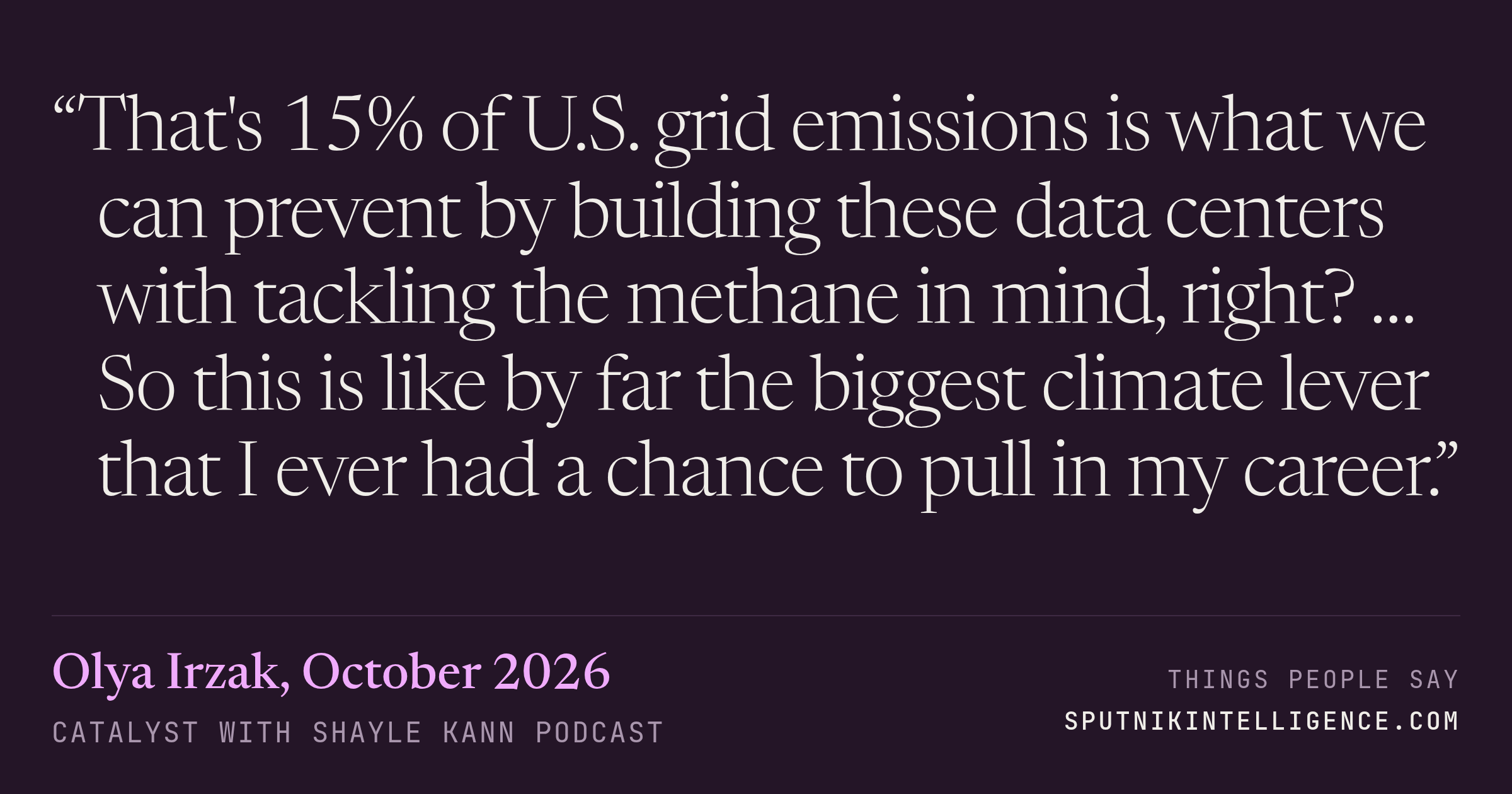 &ldquo;That's 15% of U.S. grid emissions is what we can prevent by building these data centers with tackling the methane in mind, right? … So this is like by far the biggest climate lever that I ever had a chance to pull in my career.&rdquo; — Olya Irzak, Catalyst with Shayle Kann