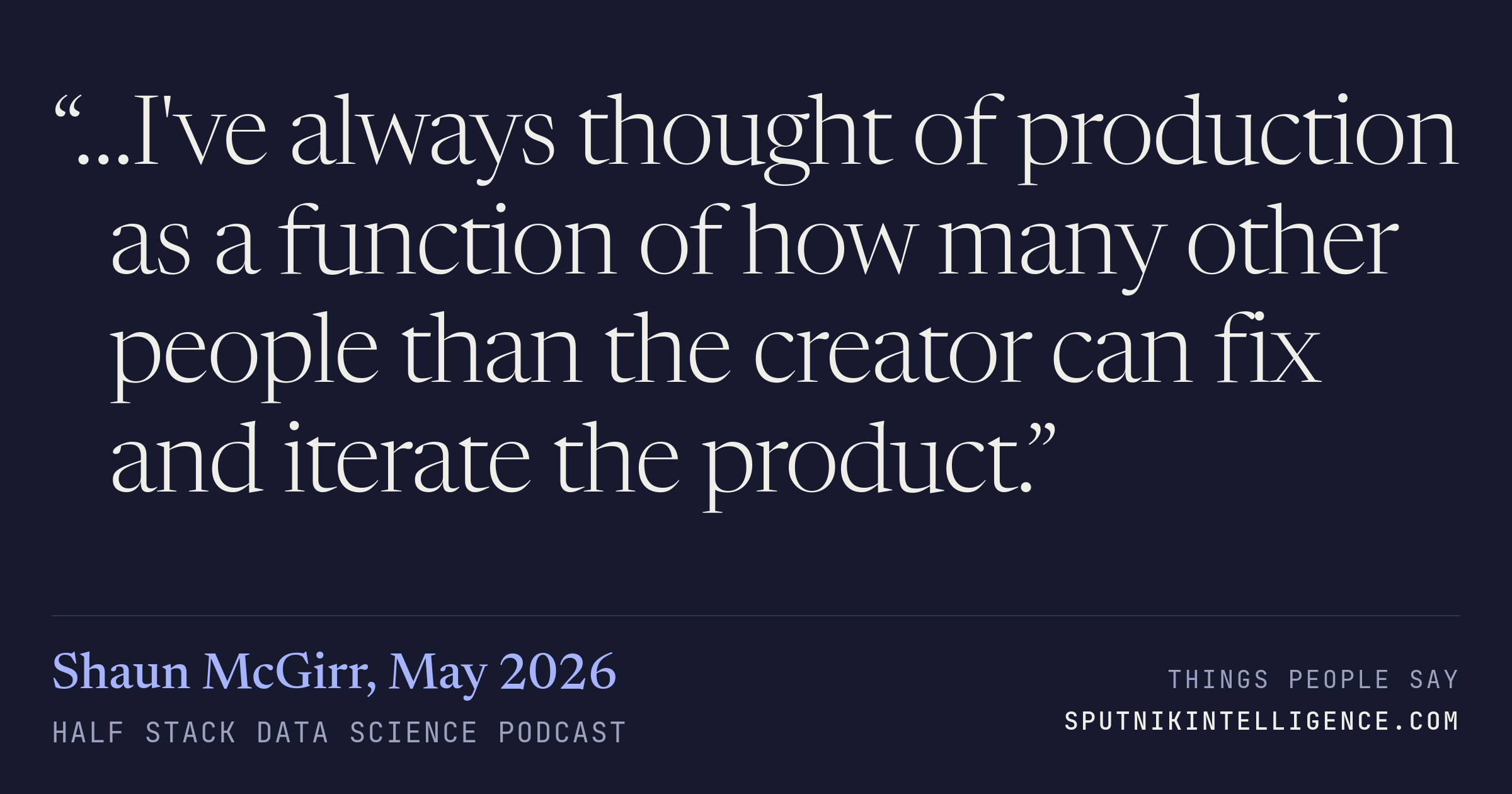 &ldquo;…I've always thought of production as a function of how many other people than the creator can fix and iterate the product.&rdquo; — Shaun McGirr, Half Stack Data Science