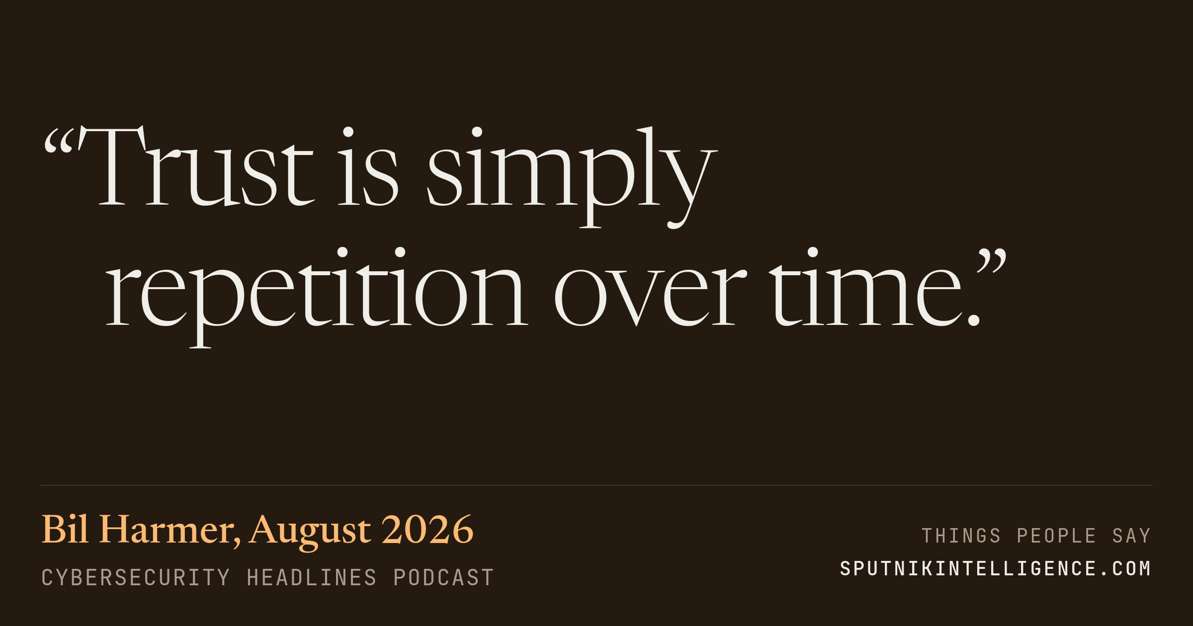 &ldquo;Trust is simply repetition over time.&rdquo; — Bil Harmer, Cybersecurity Headlines