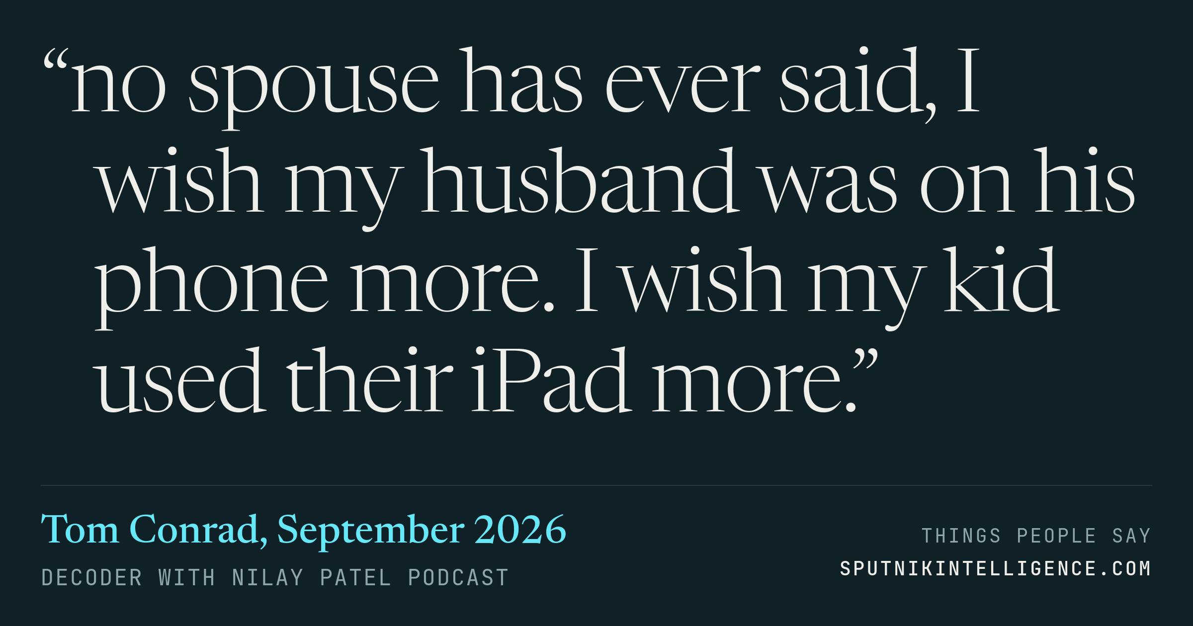 &ldquo;no spouse has ever said, I wish my husband was on his phone more. I wish my kid used their iPad more.&rdquo; — Tom Conrad, Decoder with Nilay Patel