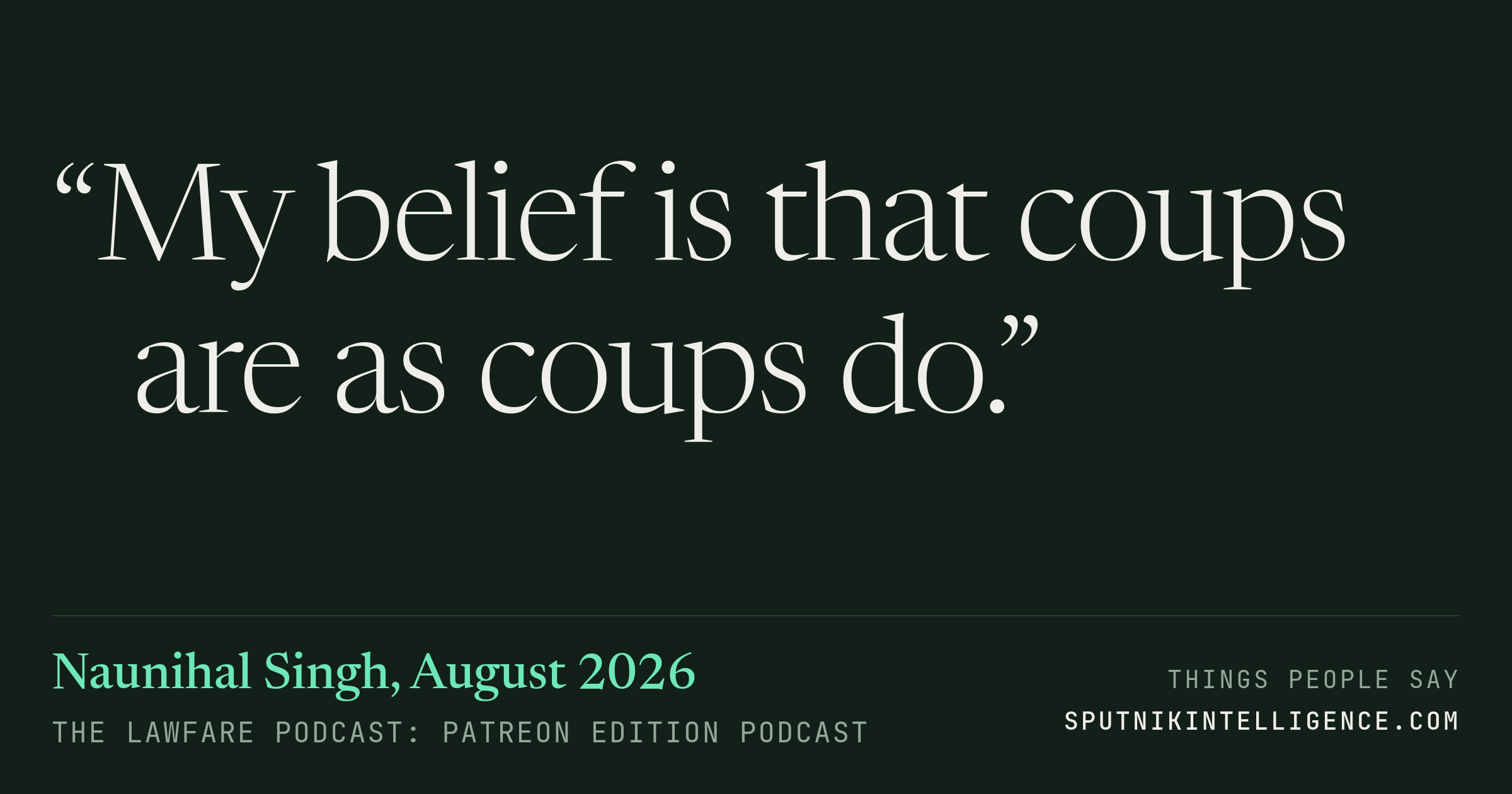 &ldquo;My belief is that coups are as coups do.&rdquo; — Naunihal Singh, The Lawfare Podcast: Patreon Edition