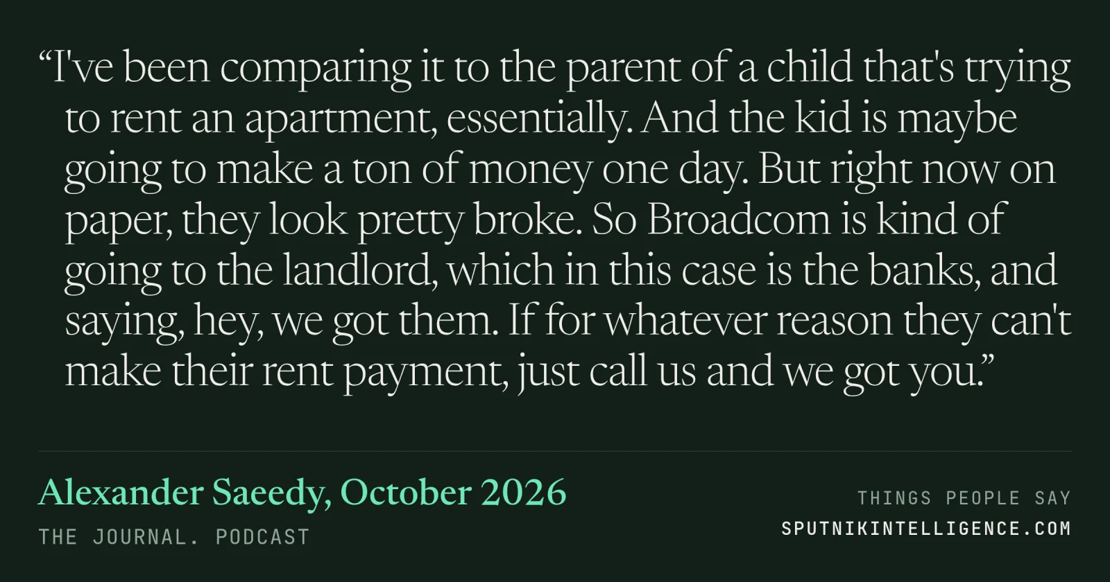 &ldquo;I've been comparing it to the parent of a child that's trying to rent an apartment, essentially. And the kid is maybe going to make a ton of money one day. But right now on paper, they look pretty broke. So Broadcom is kind of going to the landlord, which in this case is the banks, and saying, hey, we got them. If for whatever reason they can't make their rent payment, just call us and we got you.&rdquo; — Alexander Saeedy, The Journal.