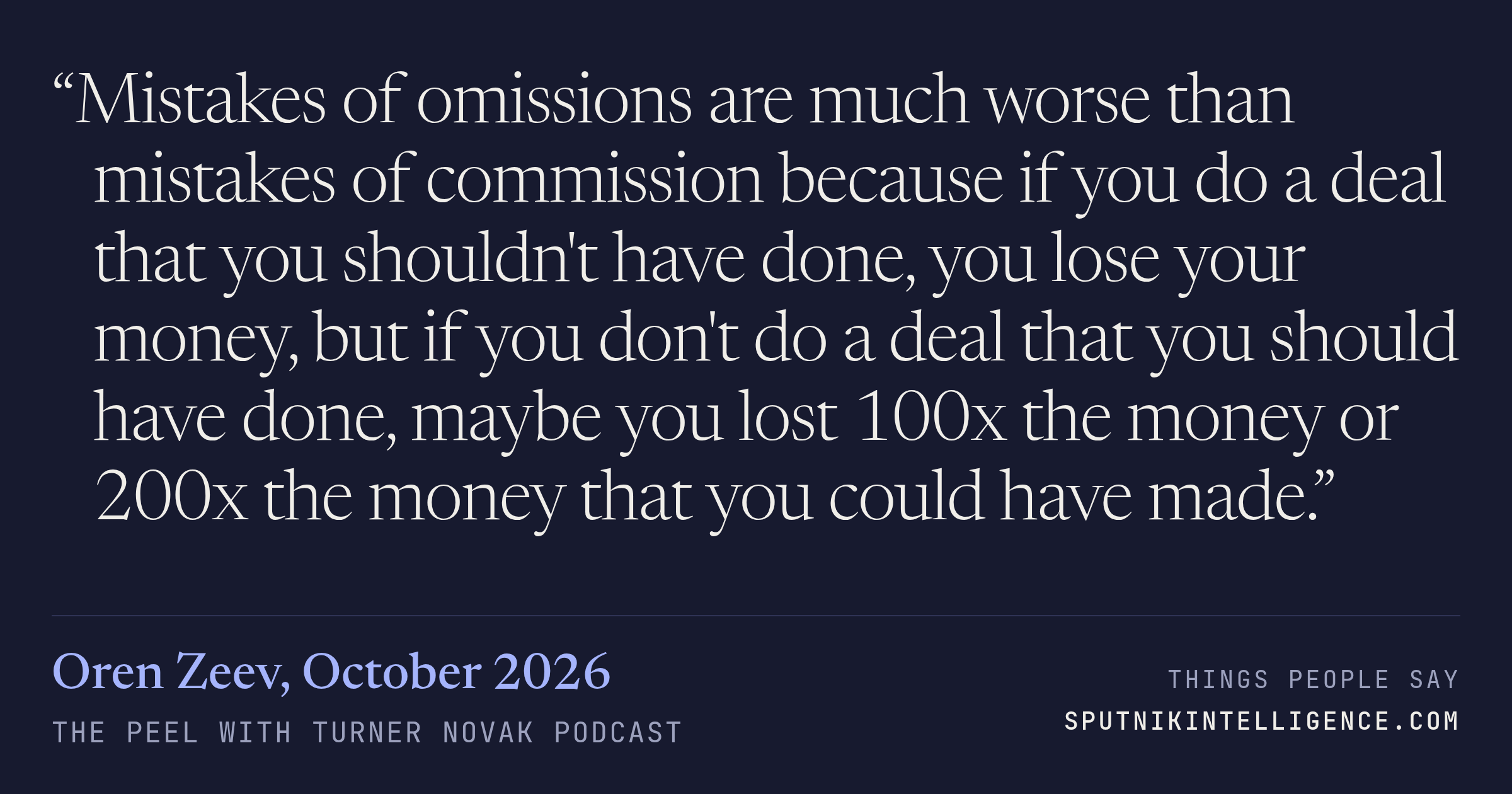 &ldquo;Mistakes of omissions are much worse than mistakes of commission because if you do a deal that you shouldn't have done, you lose your money, but if you don't do a deal that you should have done, maybe you lost 100x the money or 200x the money that you could have made.&rdquo; — Oren Zeev, The Peel with Turner Novak