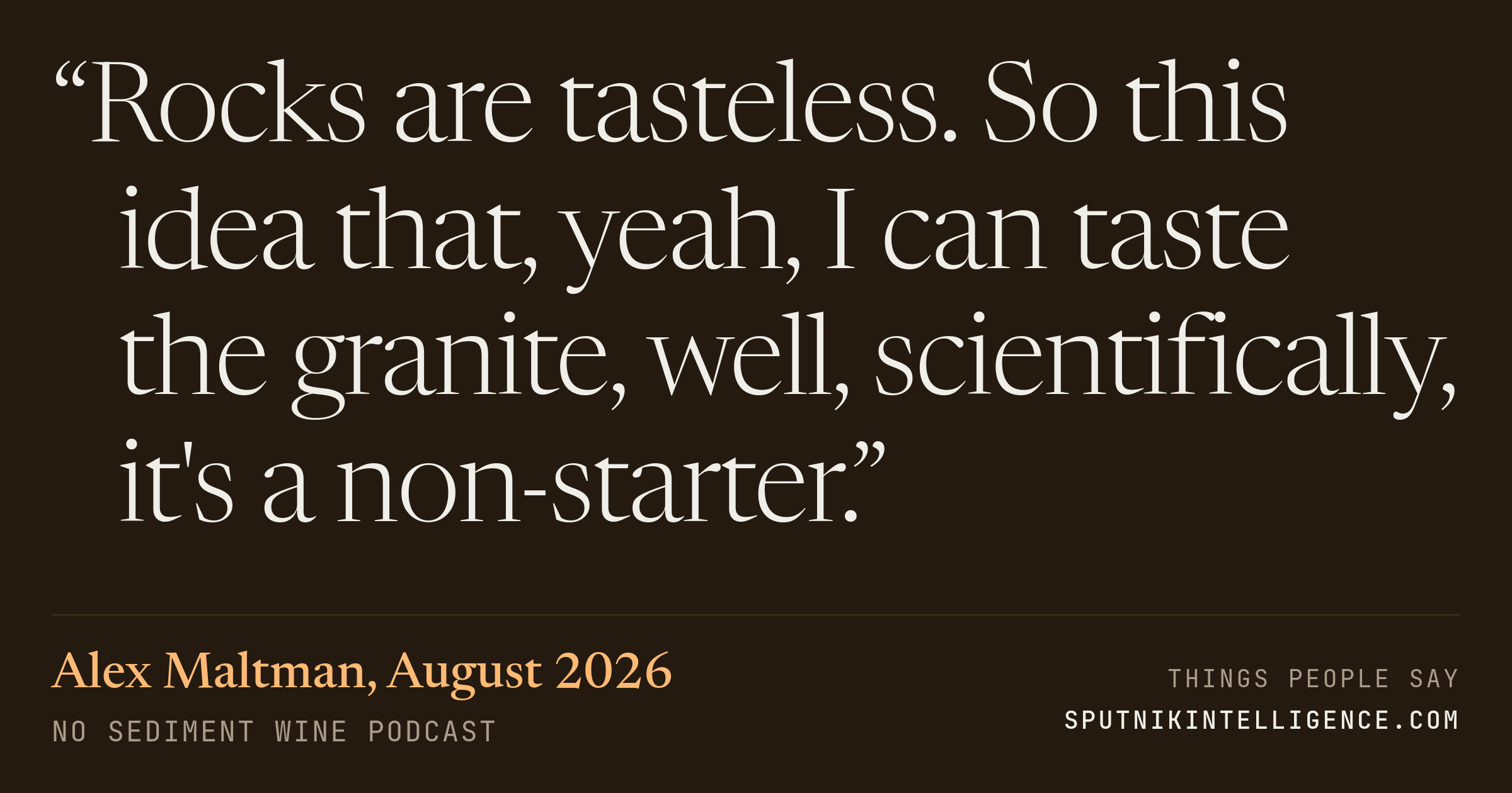 &ldquo;Rocks are tasteless. So this idea that, yeah, I can taste the granite, well, scientifically, it's a non-starter.&rdquo; — Alex Maltman, No Sediment Wine Podcast