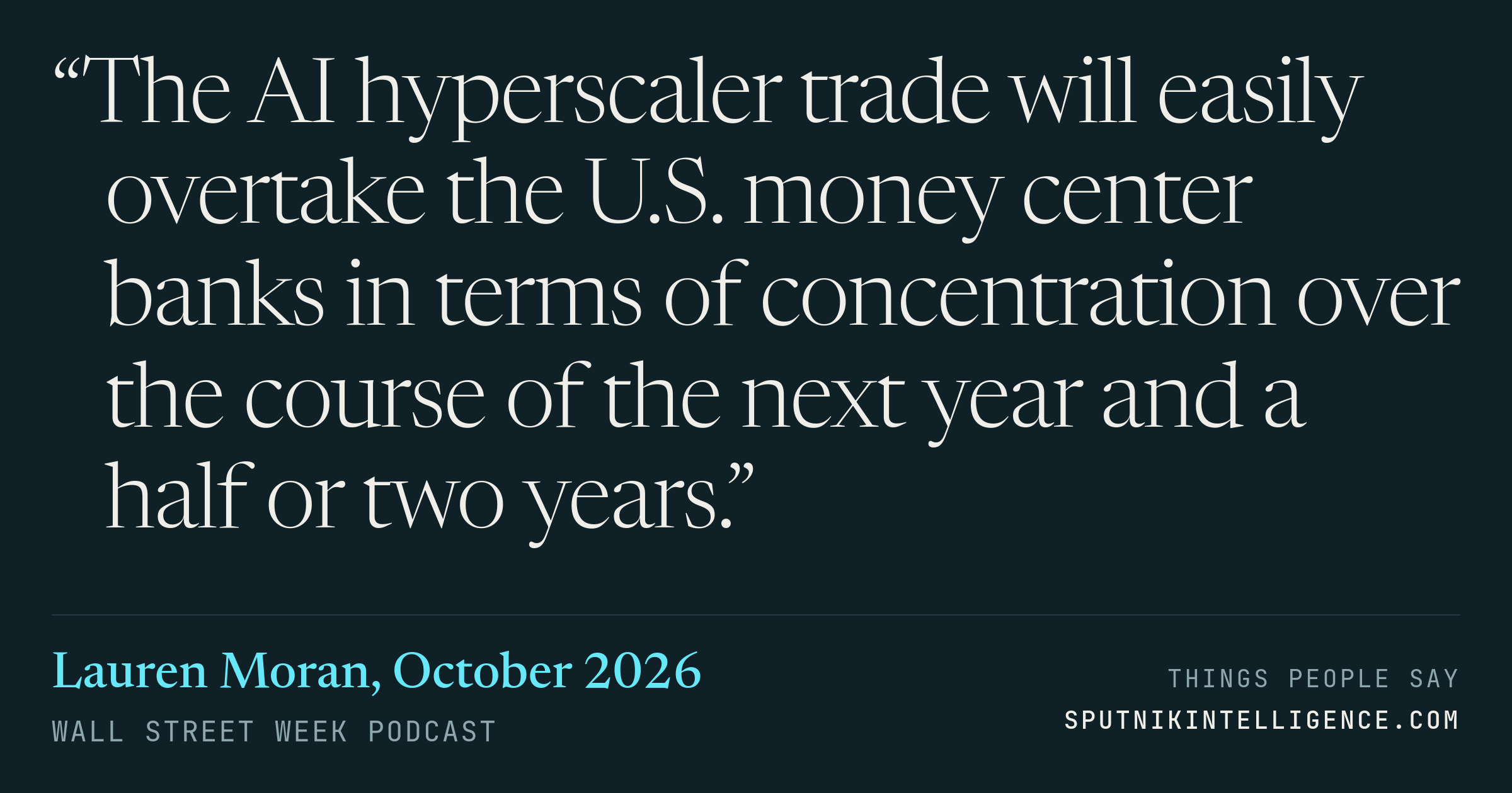 &ldquo;The AI hyperscaler trade will easily overtake the U.S. money center banks in terms of concentration over the course of the next year and a half or two years.&rdquo; — Lauren Moran, Wall Street Week