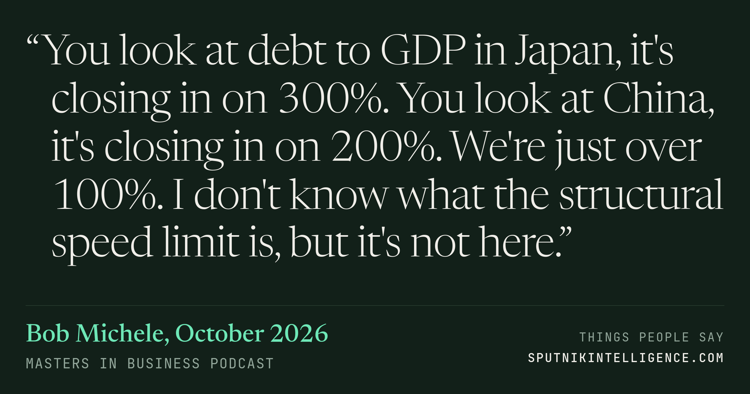 &ldquo;You look at debt to GDP in Japan, it's closing in on 300%. You look at China, it's closing in on 200%. We're just over 100%. I don't know what the structural speed limit is, but it's not here.&rdquo; — Bob Michele, Masters in Business
