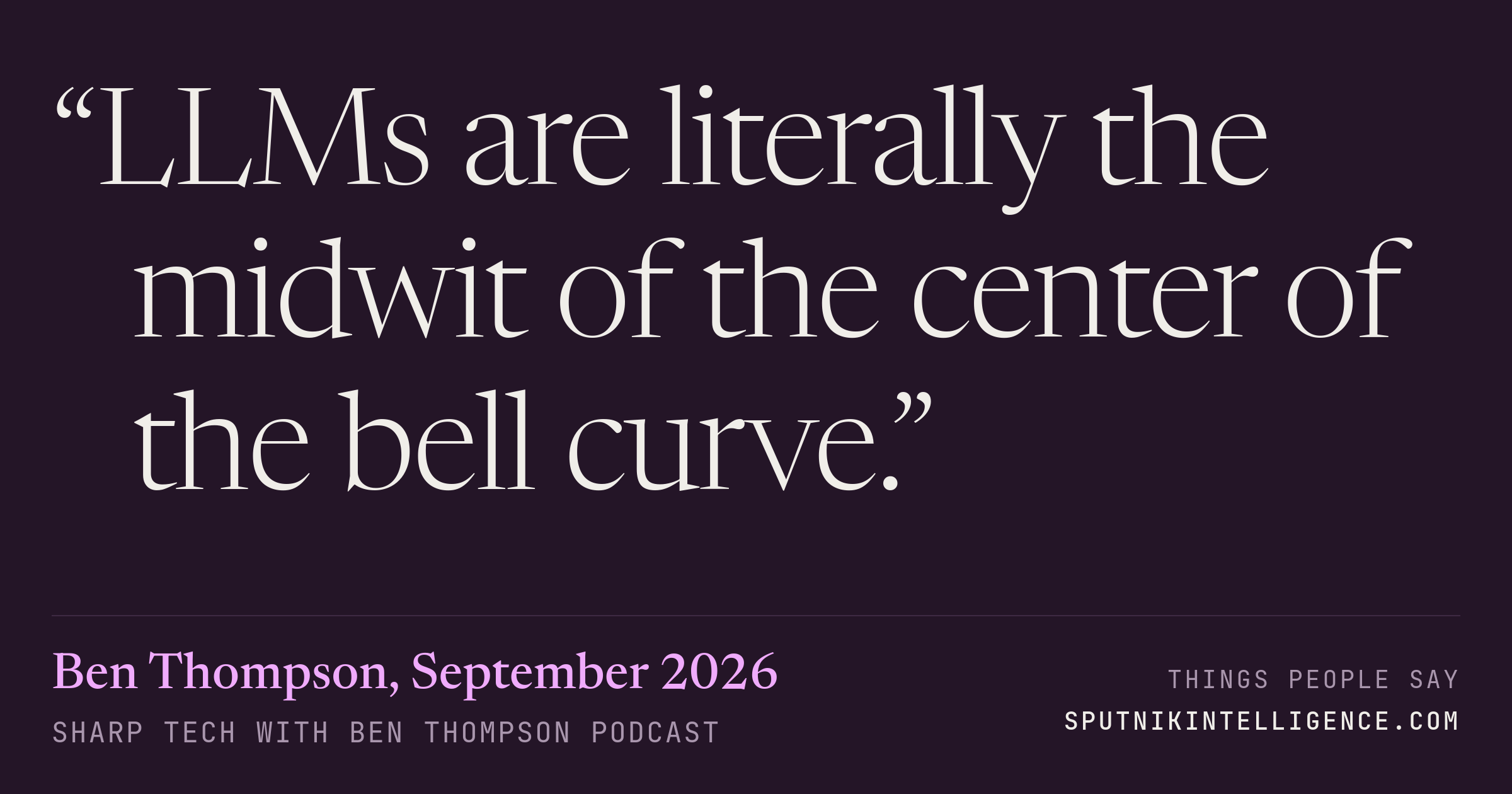 &ldquo;LLMs are literally the midwit of the center of the bell curve.&rdquo; — Ben Thompson, Sharp Tech with Ben Thompson