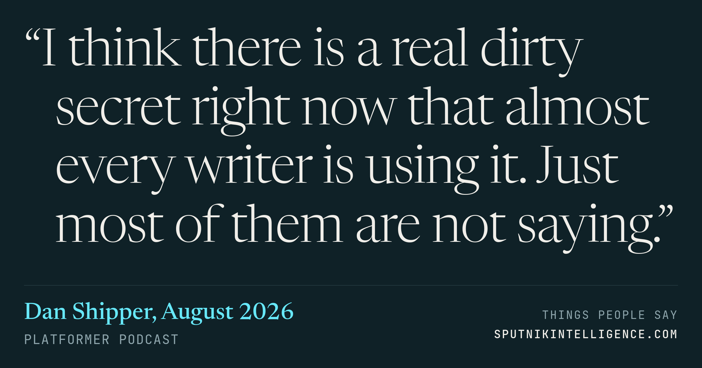 &ldquo;I think there is a real dirty secret right now that almost every writer is using it. Just most of them are not saying.&rdquo; — Dan Shipper, Platformer
