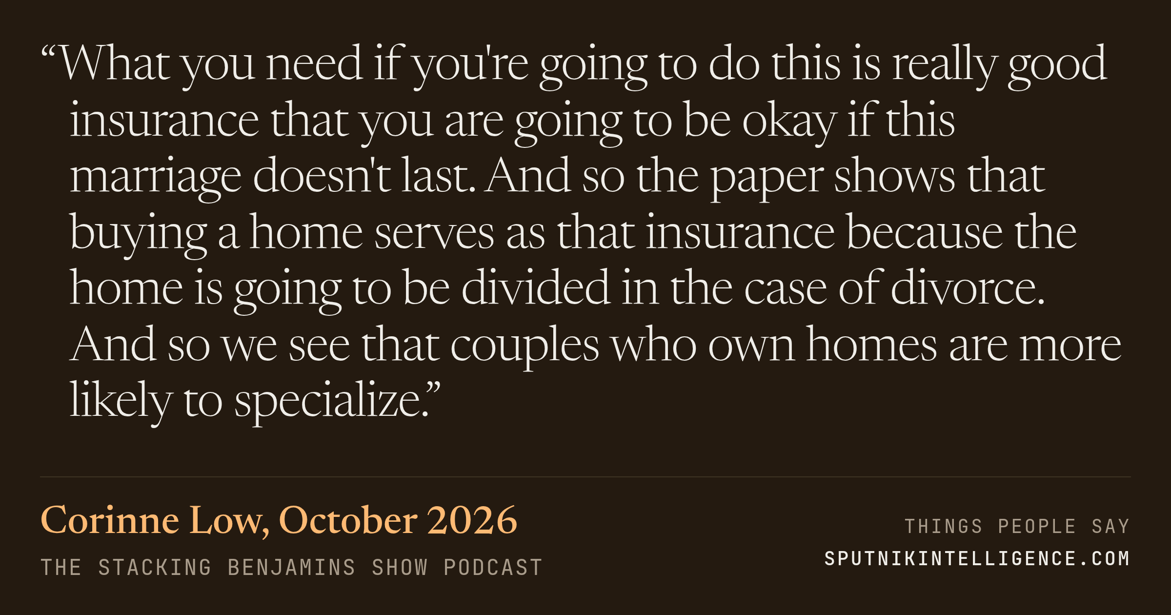 &ldquo;What you need if you're going to do this is really good insurance that you are going to be okay if this marriage doesn't last. And so the paper shows that buying a home serves as that insurance because the home is going to be divided in the case of divorce. And so we see that couples who own homes are more likely to specialize.&rdquo; — Corinne Low, The Stacking Benjamins Show