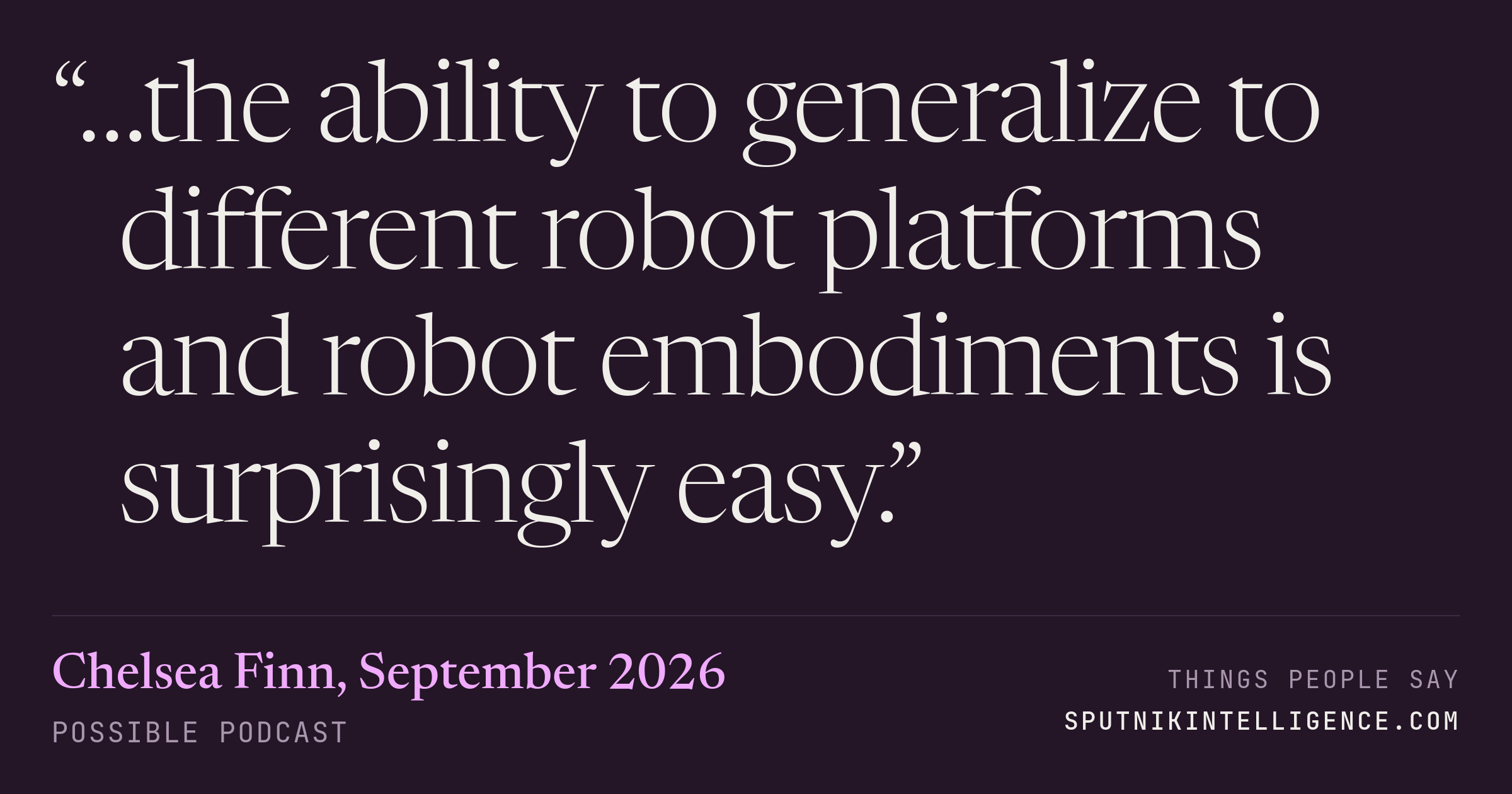 &ldquo;…the ability to generalize to different robot platforms and robot embodiments is surprisingly easy.&rdquo; — Chelsea Finn, Possible