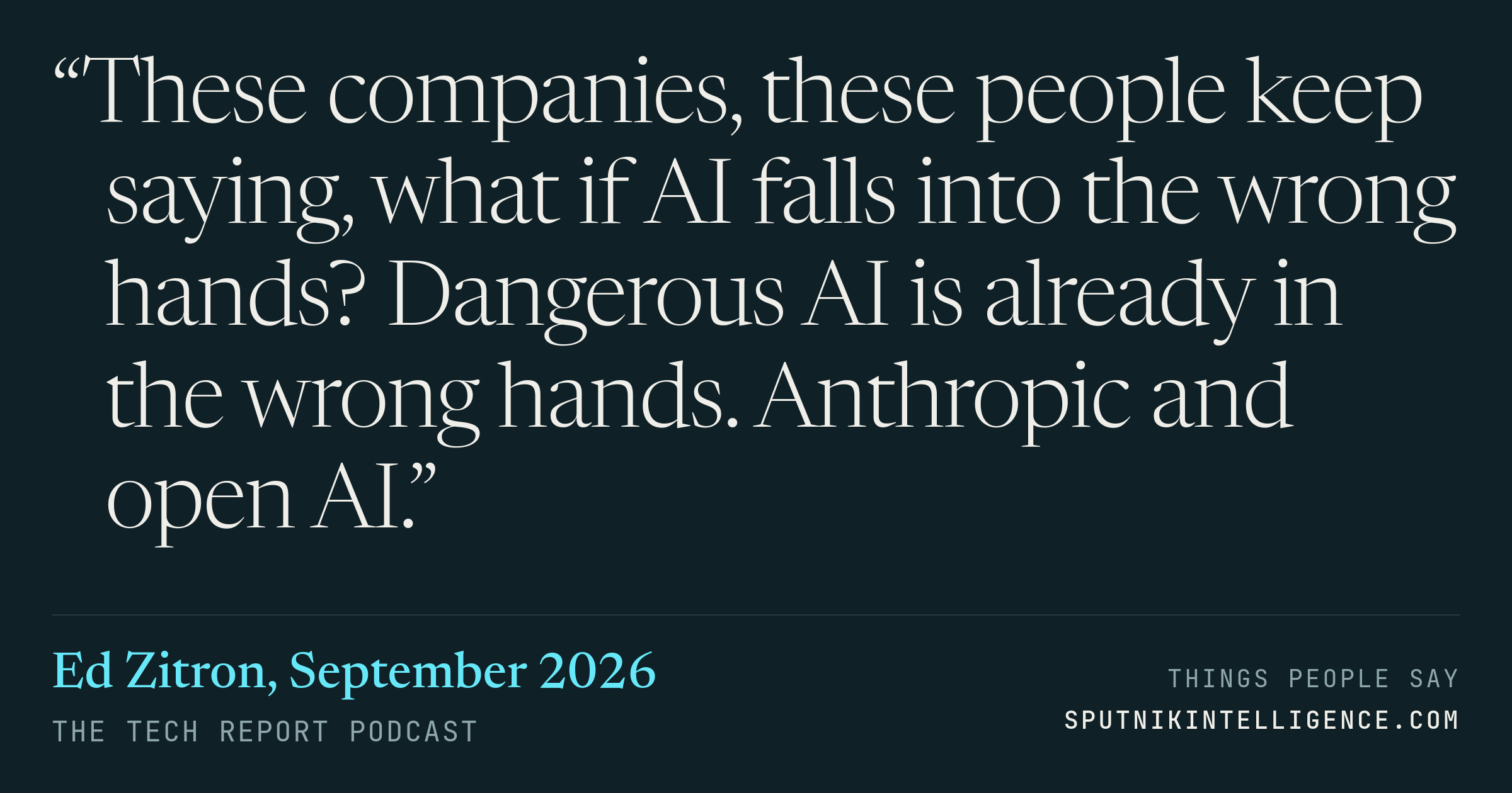 &ldquo;These companies, these people keep saying, what if AI falls into the wrong hands? Dangerous AI is already in the wrong hands. Anthropic and open AI.&rdquo; — Ed Zitron, The Tech Report