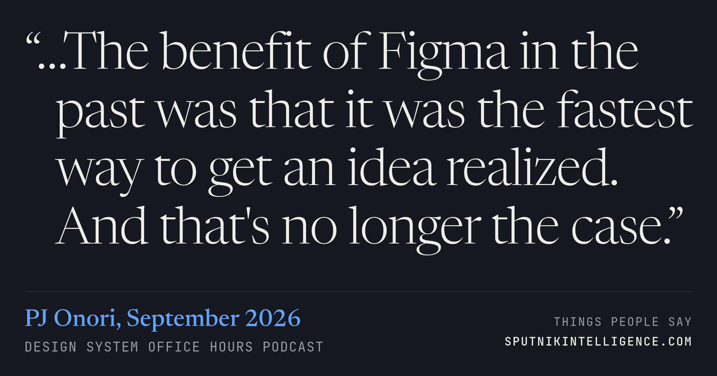 &ldquo;…The benefit of Figma in the past was that it was the fastest way to get an idea realized. And that's no longer the case.&rdquo; — PJ Onori, Design System Office Hours
